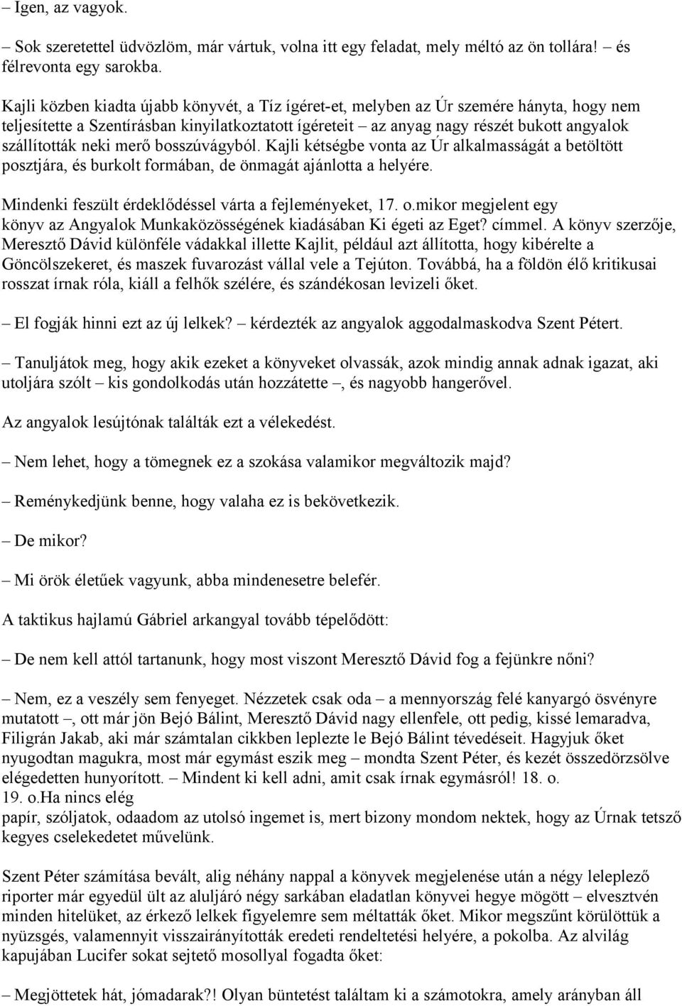 neki merő bosszúvágyból. Kajli kétségbe vonta az Úr alkalmasságát a betöltött posztjára, és burkolt formában, de önmagát ajánlotta a helyére. Mindenki feszült érdeklődéssel várta a fejleményeket, 17.