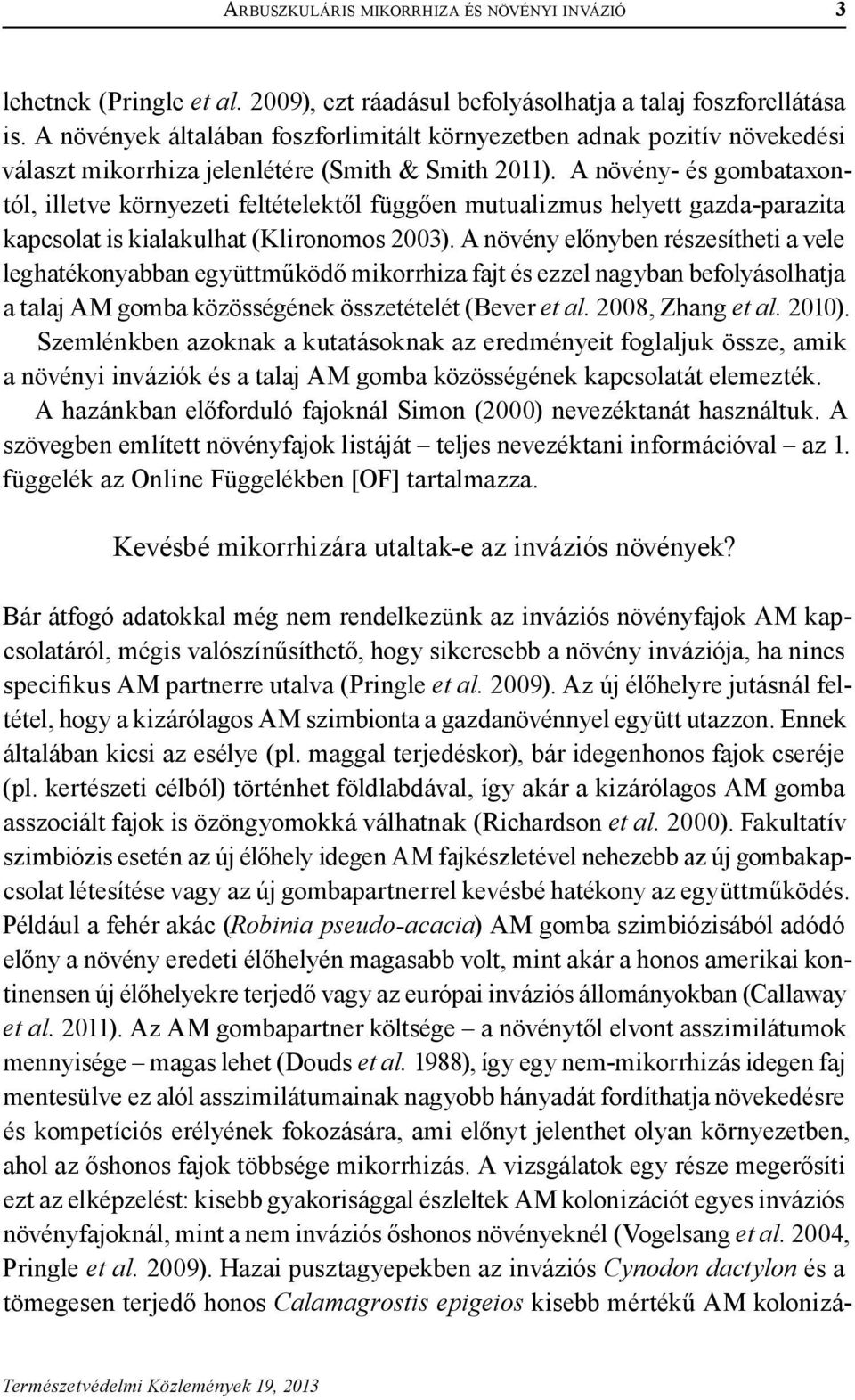 A növény- és gombataxontól, illetve környezeti feltételektől függően mutualizmus helyett gazda-parazita kapcsolat is kialakulhat (Klironomos 2003).