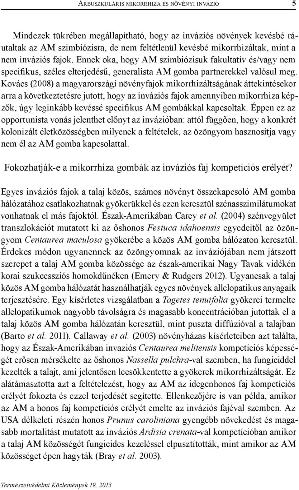Kovács (2008) a magyarországi növényfajok mikorrhizáltságának áttekintésekor arra a következtetésre jutott, hogy az inváziós fajok amennyiben mikorrhiza képzők, úgy leginkább kevéssé specifikus AM