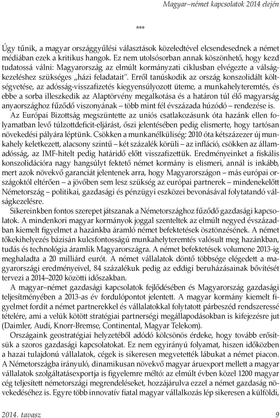 Erről tanúskodik az ország konszolidált költségvetése, az adósság-visszafizetés kiegyensúlyozott üteme, a munkahelyteremtés, és ebbe a sorba illeszkedik az Alaptörvény megalkotása és a határon túl