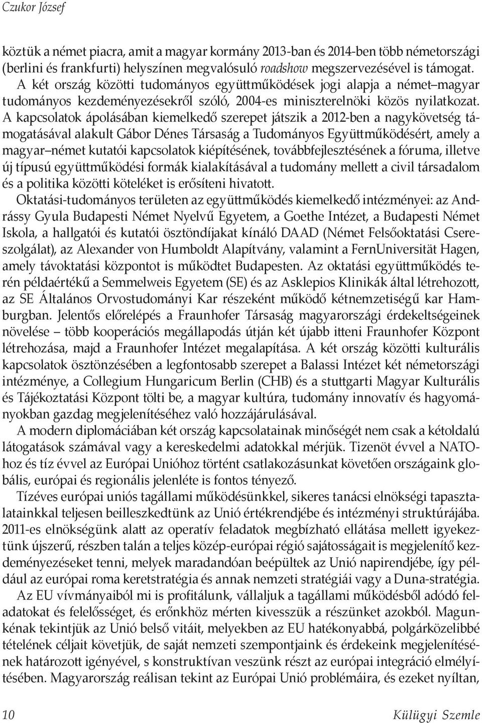 A kapcsolatok ápolásában kiemelkedő szerepet játszik a 2012-ben a nagykövetség támogatásával alakult Gábor Dénes Társaság a Tudományos Együttműködésért, amely a magyar német kutatói kapcsolatok