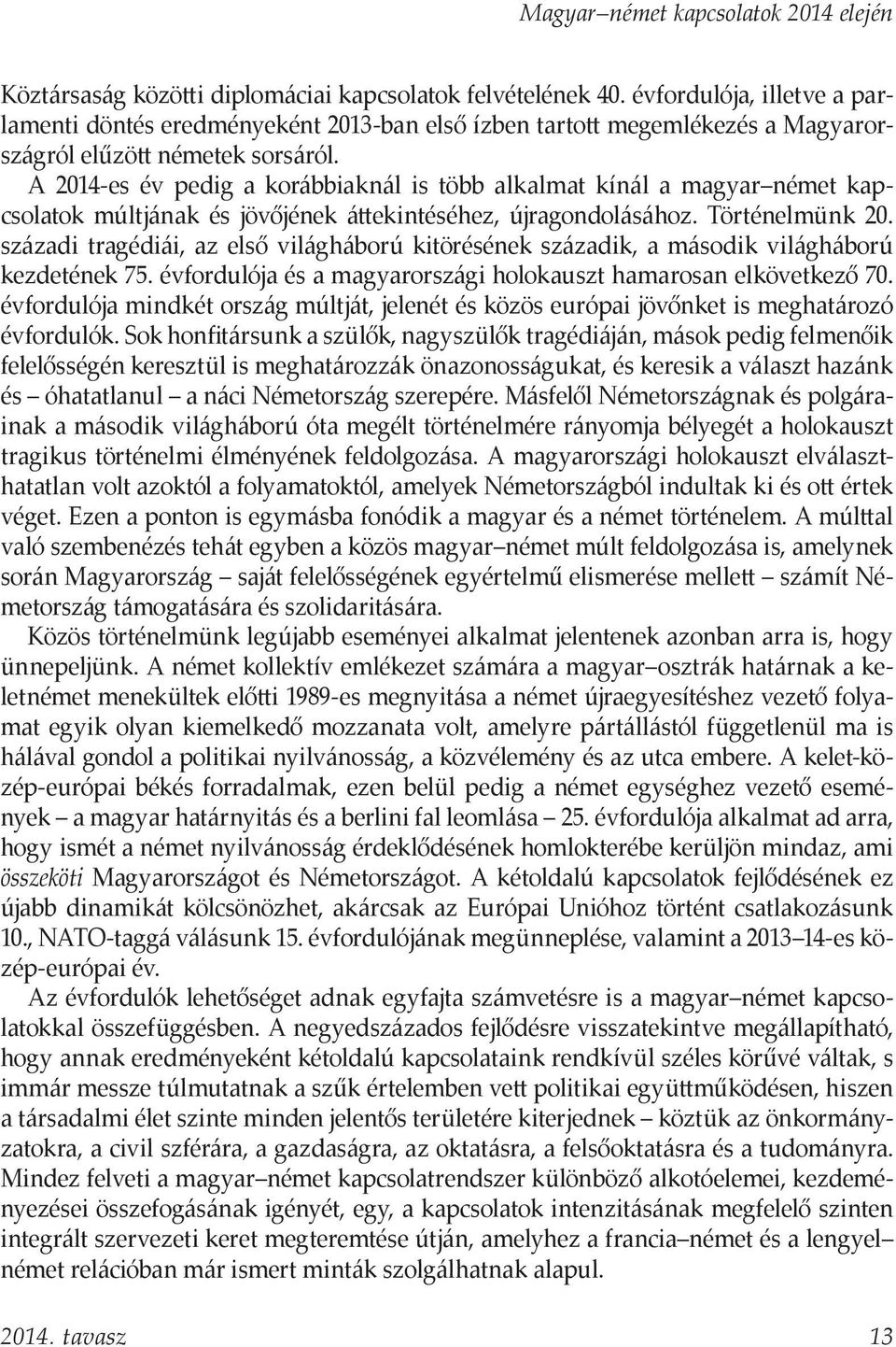 századi tragédiái, az első világháború kitörésének századik, a második világháború kezdetének 75. évfordulója és a magyarországi holokauszt hamarosan elkövetkező 70.