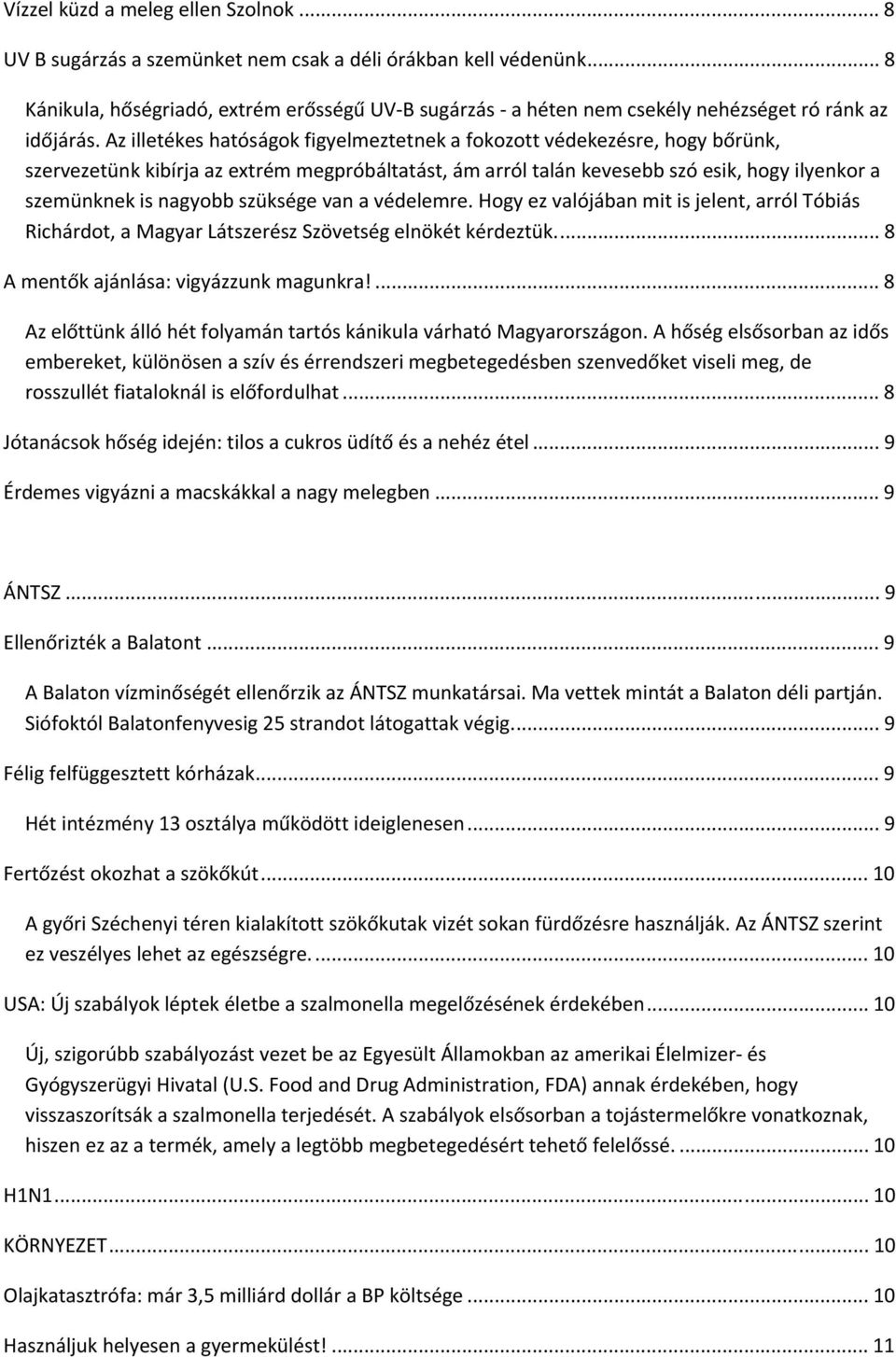 Az illetékes hatóságok figyelmeztetnek a fokozott védekezésre, hogy bőrünk, szervezetünk kibírja az etrém megpróbáltatást, ám arról talán kevesebb szó esik, hogy ilyenkor a szemünknek is nagyobb