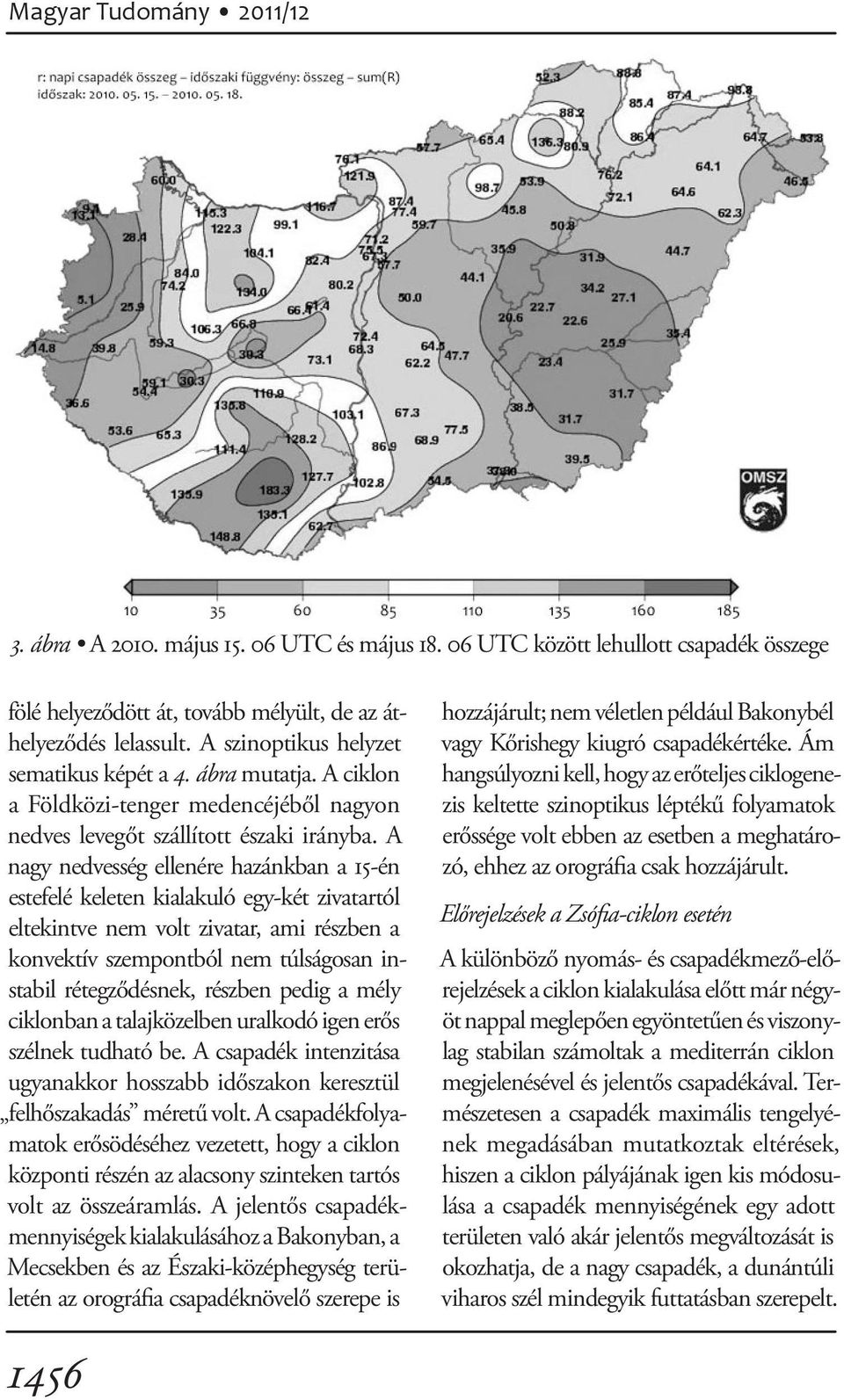 A nagy nedvesség ellenére hazánkban a 15-én estefelé keleten kialakuló egy-két zivatartól eltekintve nem volt zivatar, ami részben a kon vektív szempontból nem túlságosan instabil rétegződésnek,