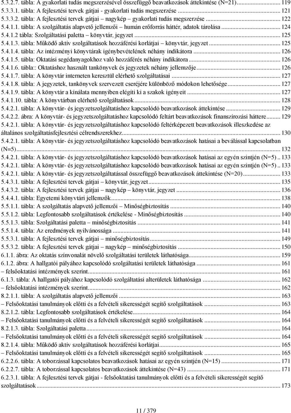 tábla: Működő aktív szolgáltatások hozzáférési korlátjai könyvtár, jegyzet... 125 5.4.1.4. tábla: Az intézményi könyvtárak igénybevételének néhány indikátora... 126 5.4.1.5. tábla: Oktatási segédanyagokhoz való hozzáférés néhány indikátora.