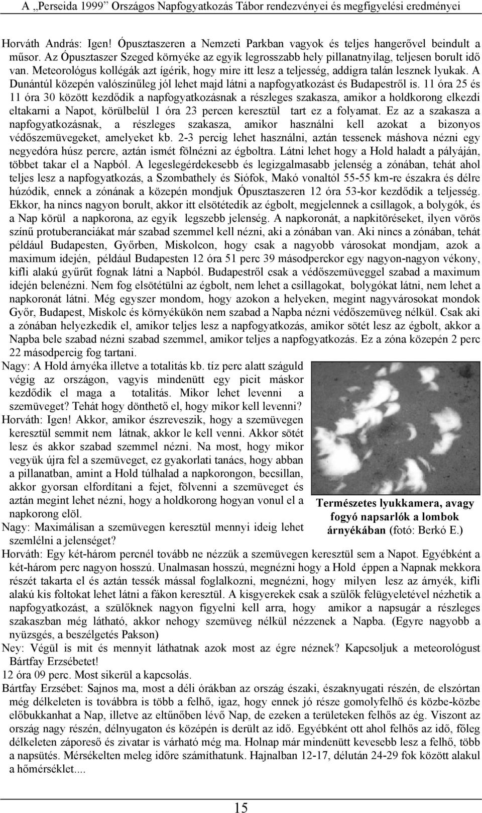 11 óa 25 és 11 óa 30 között kezdődik a napfogyatkozásnak a észleges szakasza, amiko a holdkoong elkezdi eltakani a Napot, köülbelül 1 óa 23 pecen keesztül tat ez a folyamat.