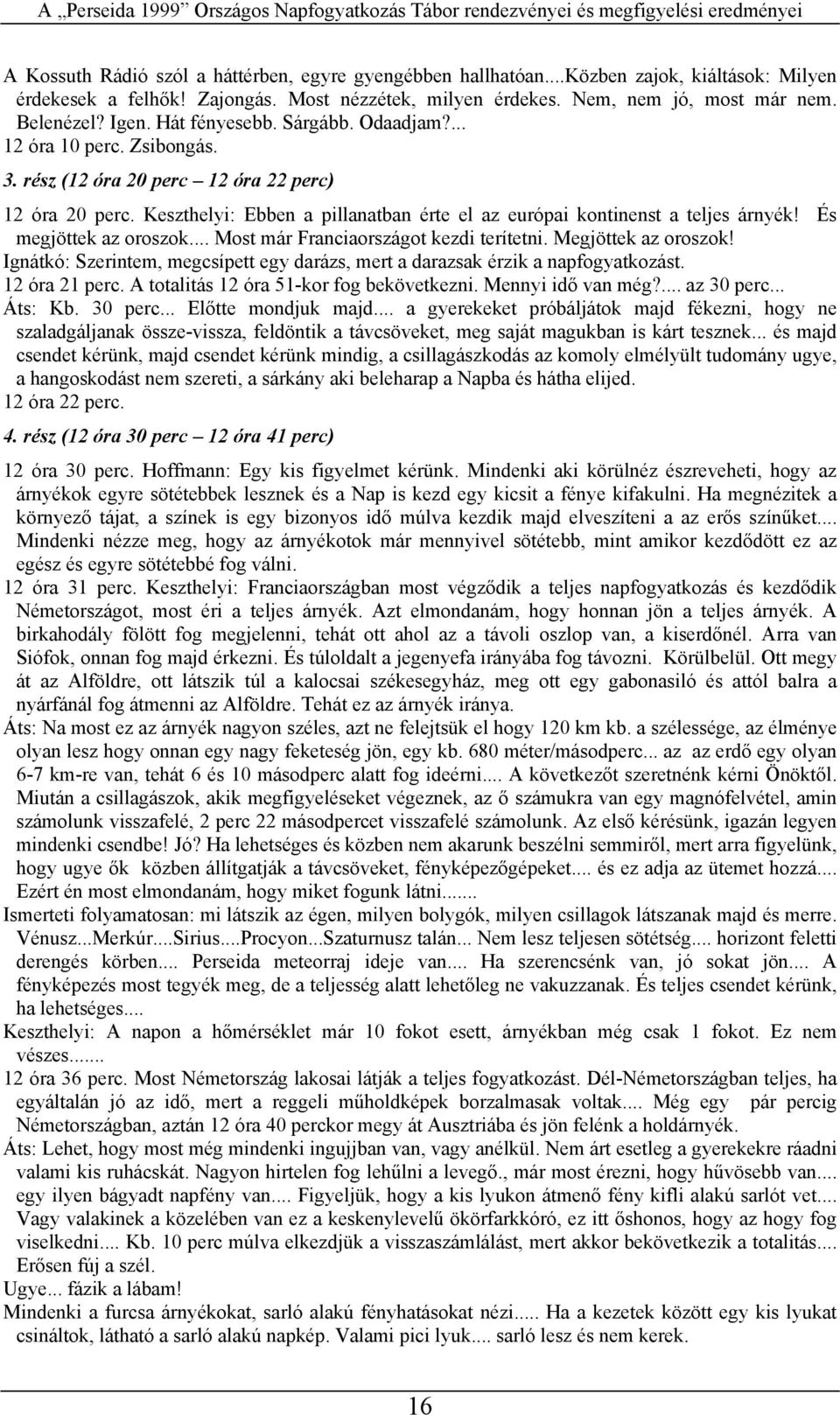 És megjöttek az ooszok... Most má Fanciaoszágot kezdi teítetni. Megjöttek az ooszok! Ignátkó: Szeintem, megcsípett egy daázs, met a daazsak ézik a napfogyatkozást. 12 óa 21 pec.