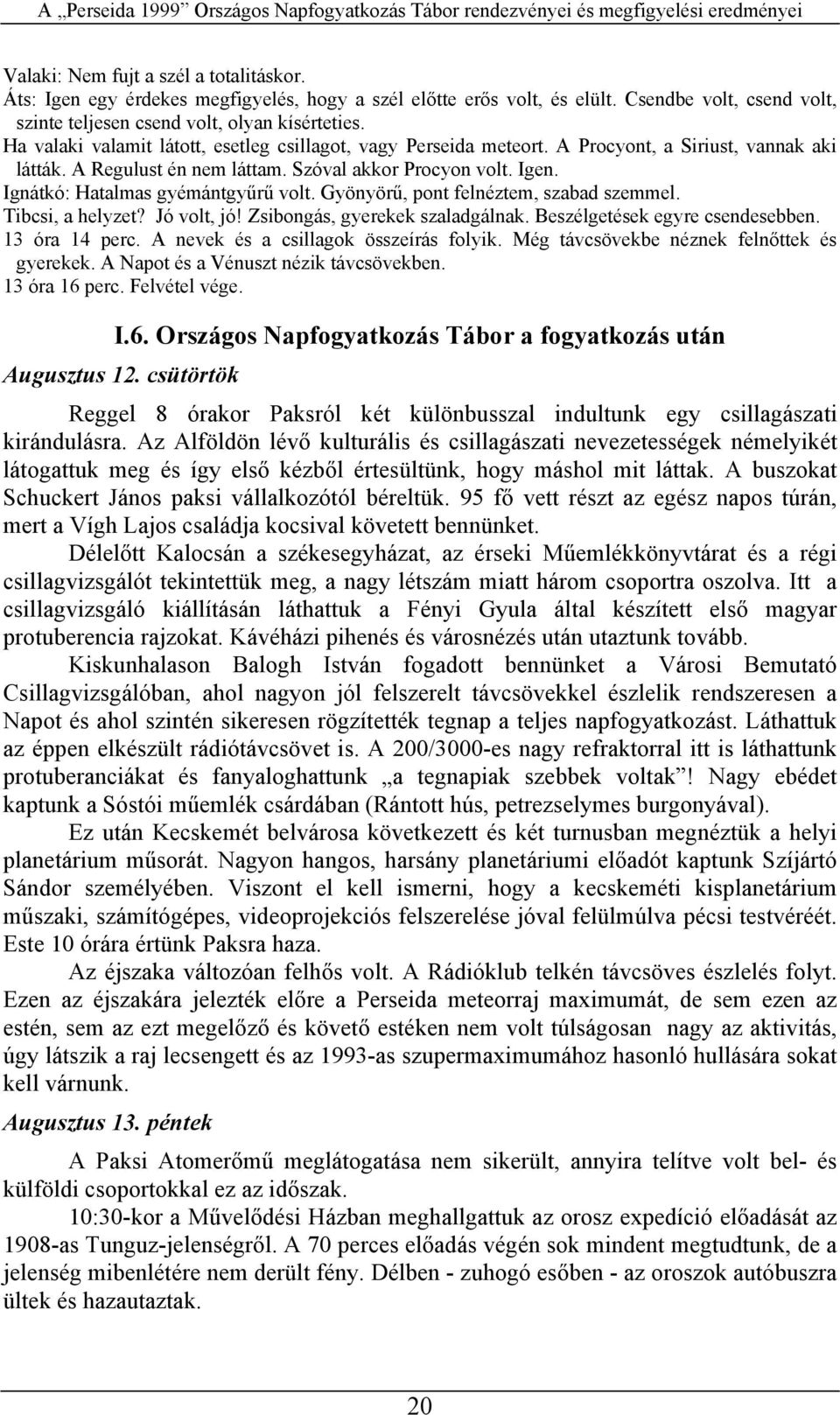 Gyönyöű, pont felnéztem, szabad szemmel. Tibcsi, a helyzet? Jó volt, jó! Zsibongás, gyeekek szaladgálnak. Beszélgetések egye csendesebben. 13 óa 14 pec. A nevek és a csillagok összeíás folyik.