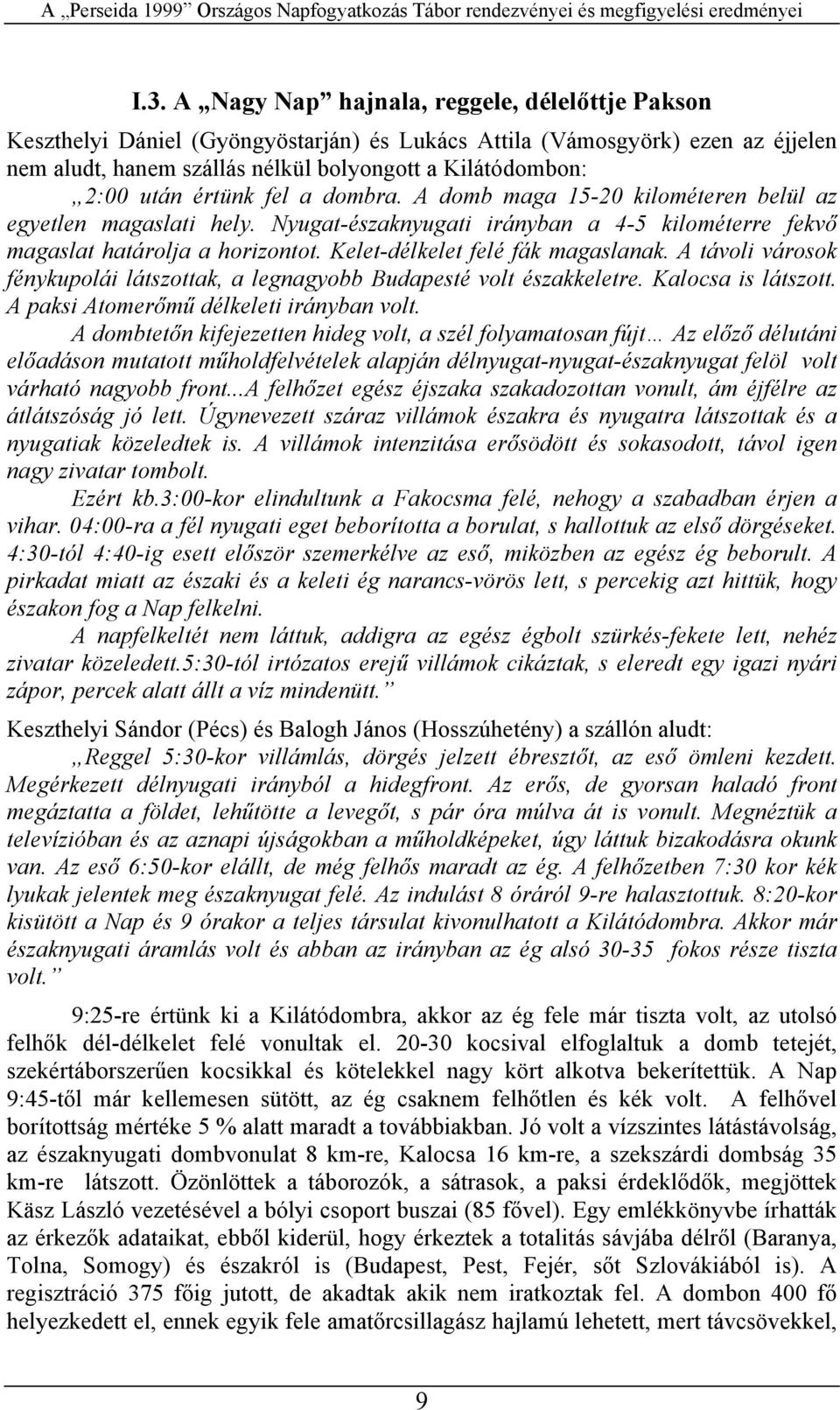 A távoli váosok fénykupolái látszottak, a legnagyobb Budapesté volt északkelete. Kalocsa is látszott. A paksi Atomeőmű délkeleti iányban volt.