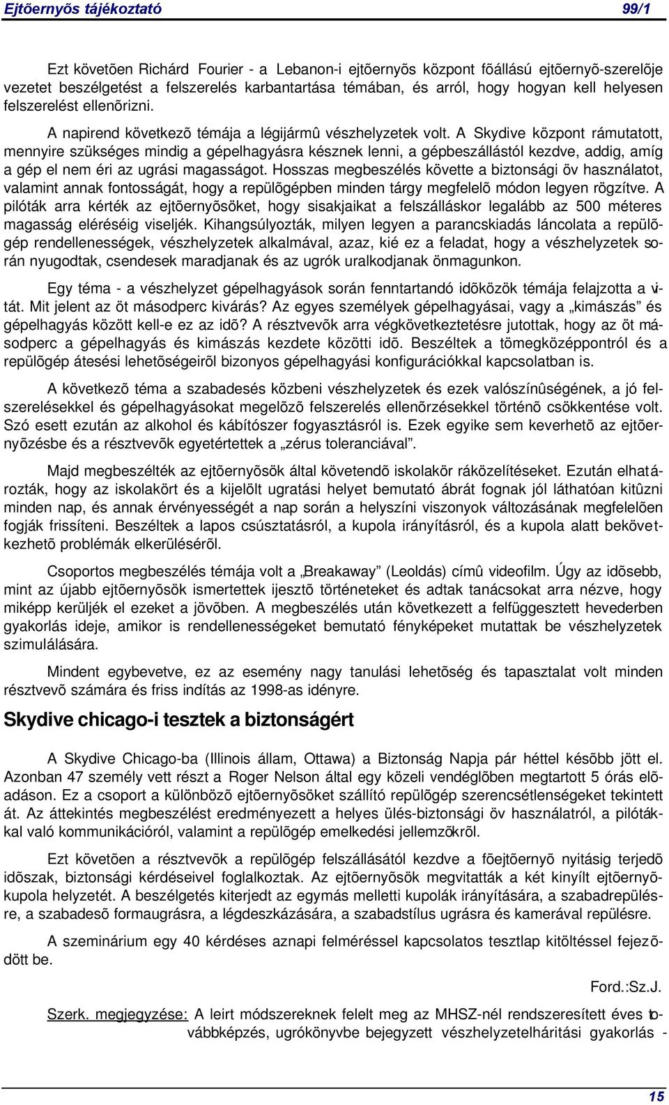 A Skydive központ rámutatott, mennyire szükséges mindig a gépelhagyásra késznek lenni, a gépbeszállástól kezdve, addig, amíg a gép el nem éri az ugrási magasságot.