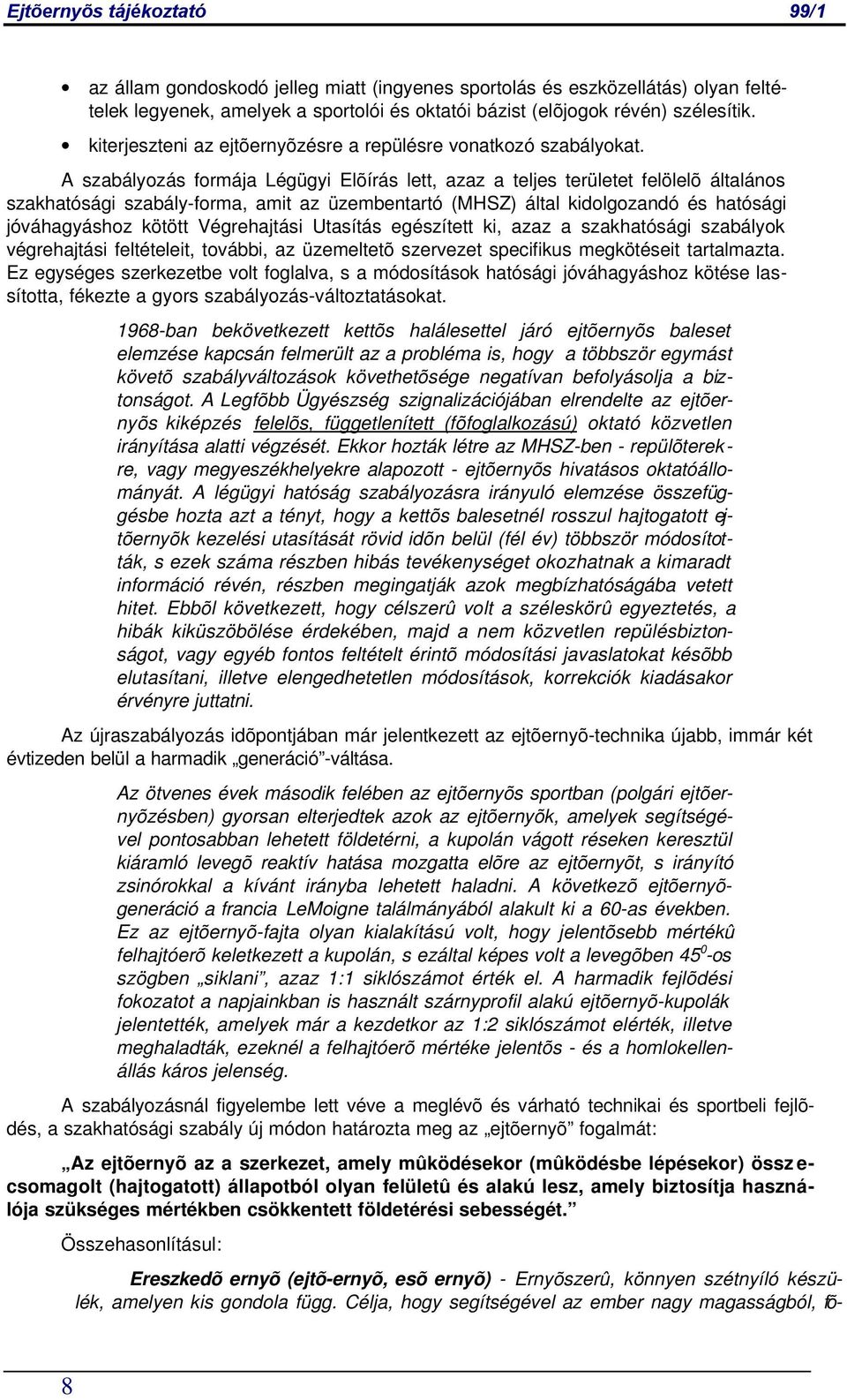 A szabályozás formája Légügyi Elõírás lett, azaz a teljes területet felölelõ általános szakhatósági szabály-forma, amit az üzembentartó (MHSZ) által kidolgozandó és hatósági jóváhagyáshoz kötött