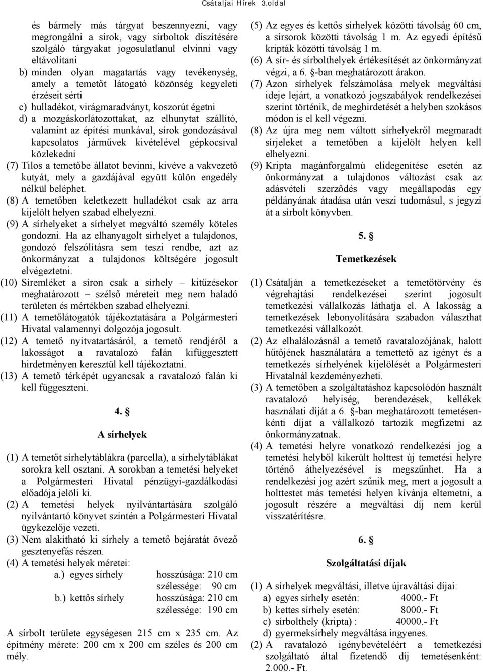 tevékenység, amely a temetőt látogató közönség kegyeleti érzéseit sérti c) hulladékot, virágmaradványt, koszorút égetni d) a mozgáskorlátozottakat, az elhunytat szállító, valamint az építési