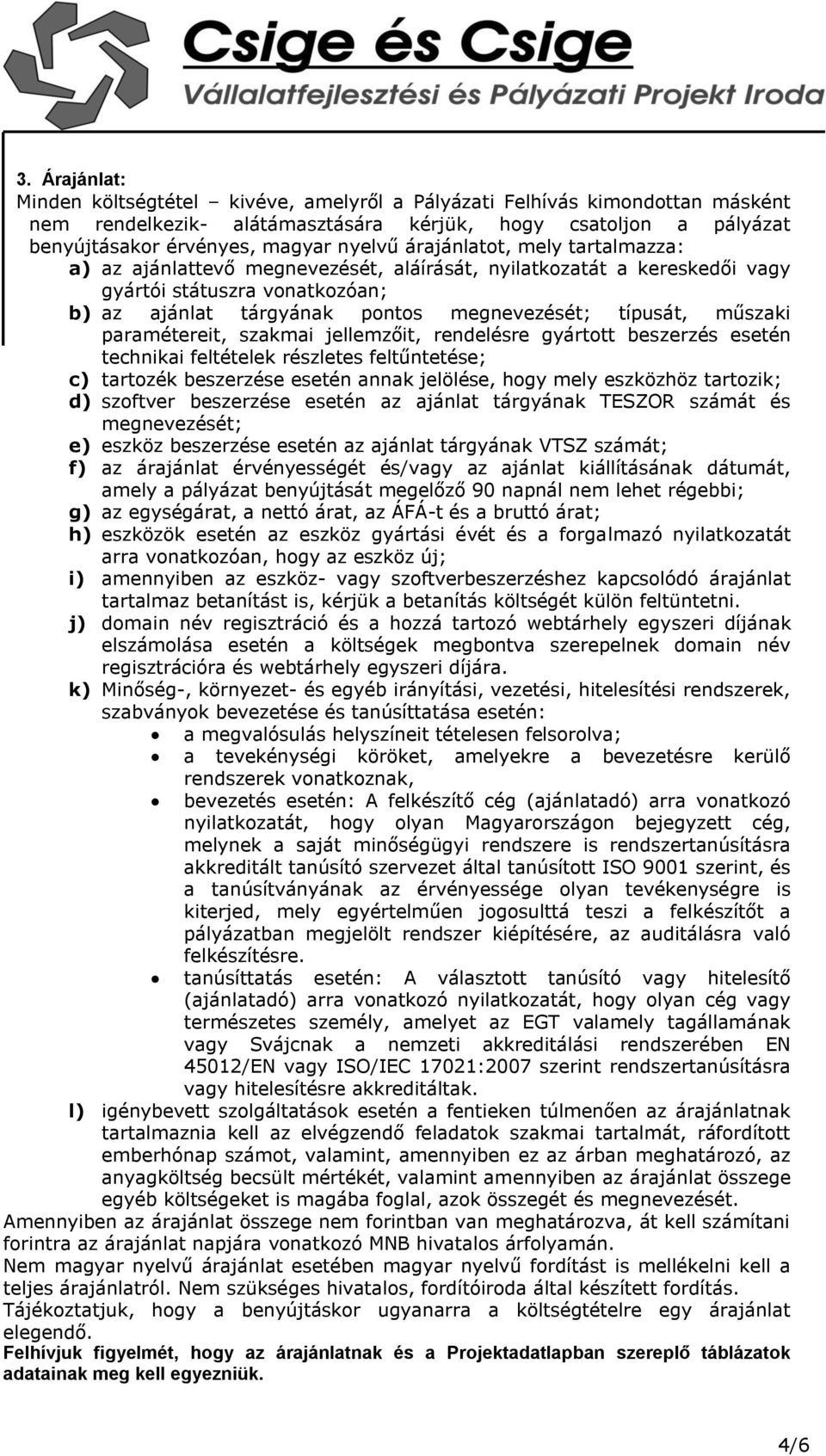 paramétereit, szakmai jellemzőit, rendelésre gyártott beszerzés esetén technikai feltételek részletes feltűntetése; c) tartozék beszerzése esetén annak jelölése, hogy mely eszközhöz tartozik; d)