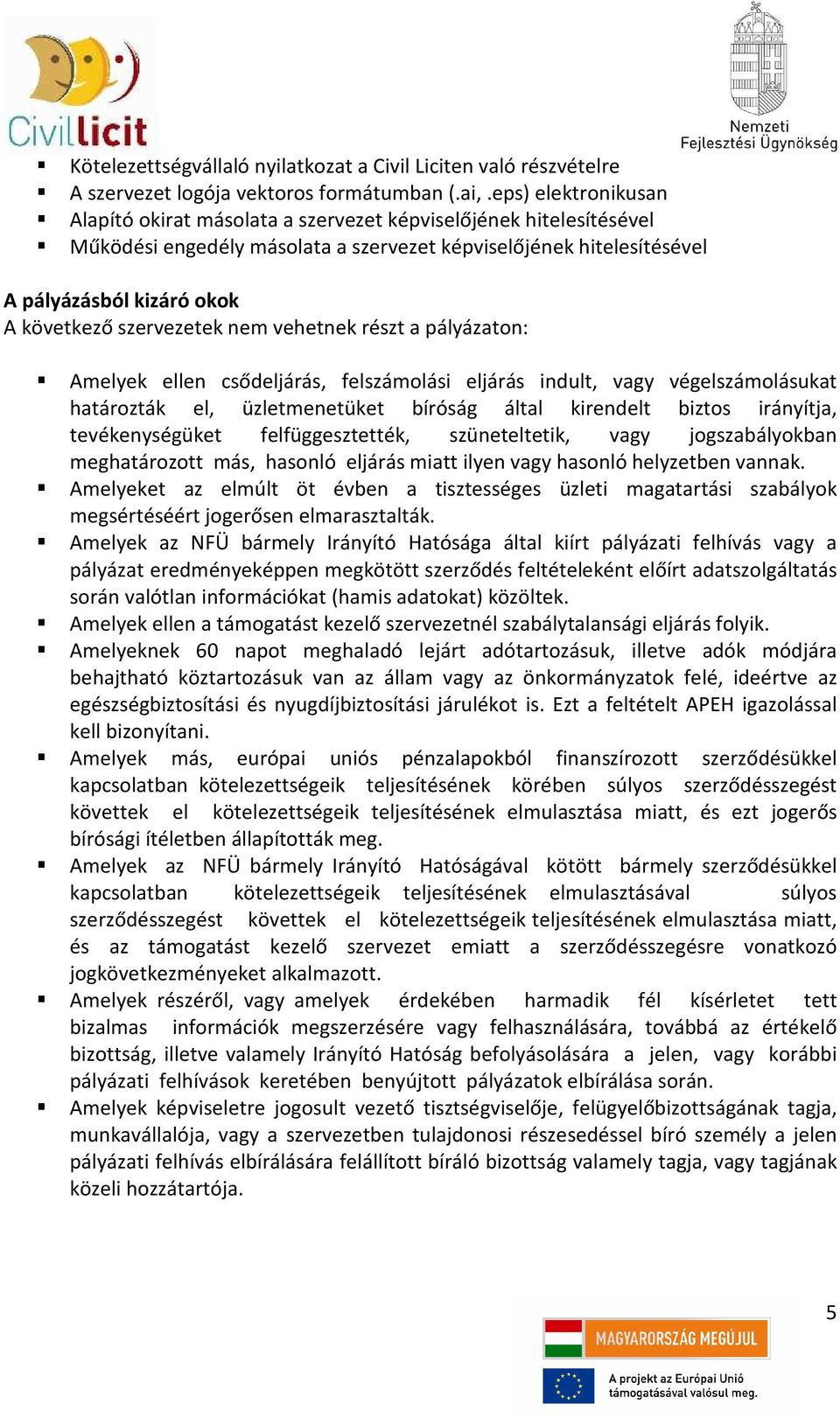 szervezetek nem vehetnek részt a pályázaton: Amelyek ellen csődeljárás, felszámolási eljárás indult, vagy végelszámolásukat határozták el, üzletmenetüket bíróság által kirendelt biztos irányítja,