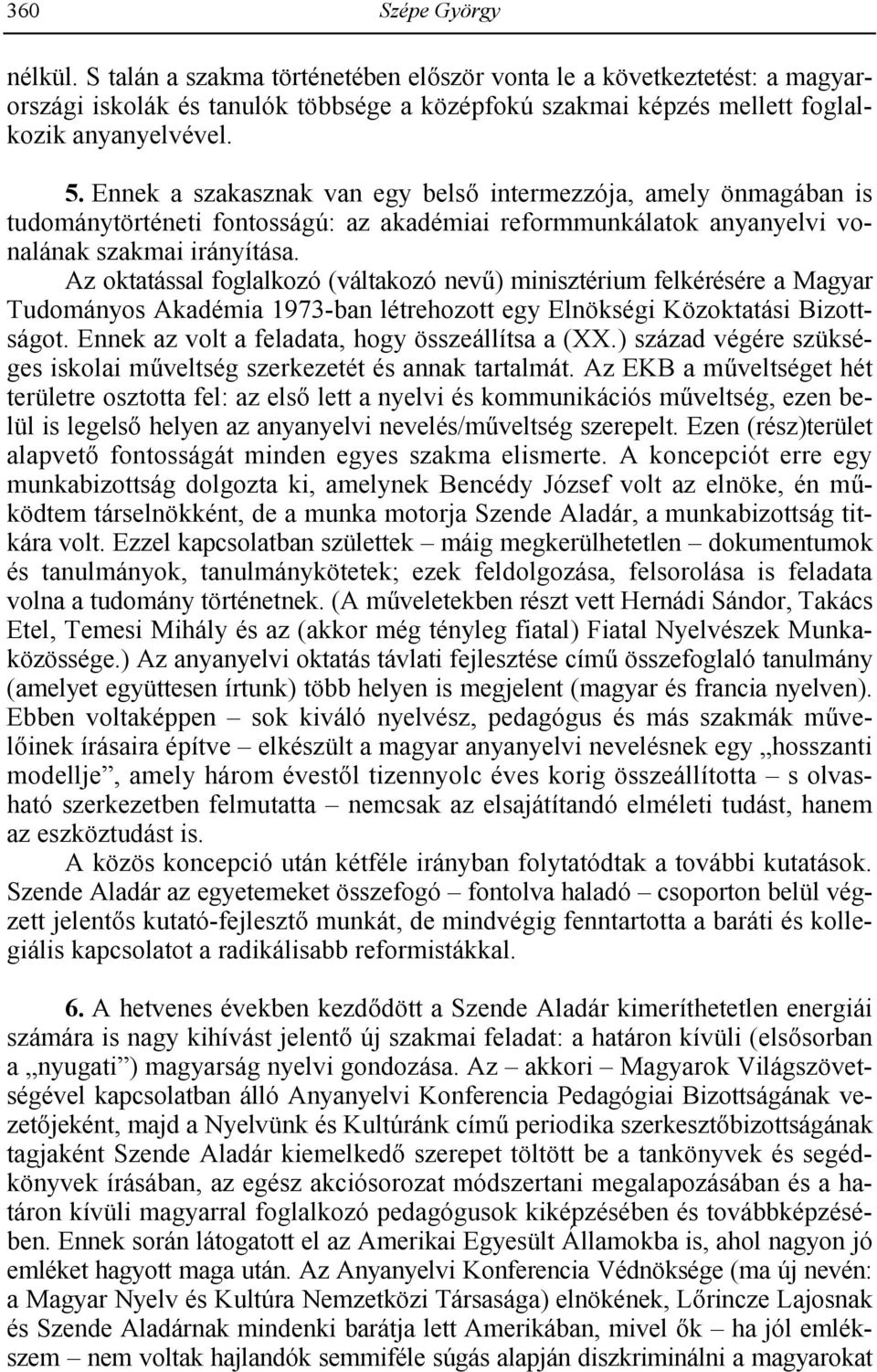 Az oktatással foglalkozó (váltakozó nev:) minisztérium felkérésére a Magyar Tudományos Akadémia 1973-ban létrehozott egy Elnökségi Közoktatási Bizottságot.