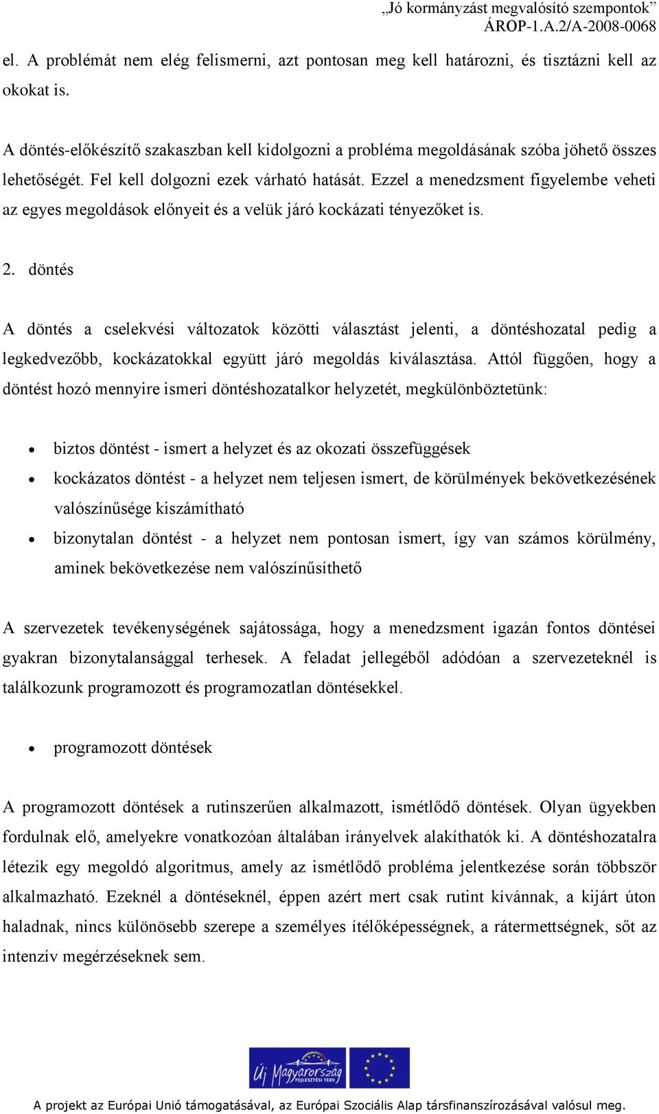 Ezzel a menedzsment figyelembe veheti az egyes megoldások előnyeit és a velük járó kockázati tényezőket is. 2.