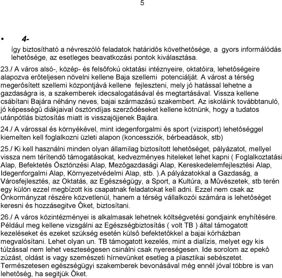 A várost a térség megerôsített szellemi központjává kellene fejleszteni, mely jó hatással lehetne a gazdaságra is, a szakemberek idecsalogatásával és megtartásával.