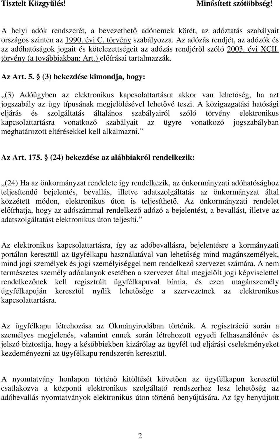 (3) bekezdése kimondja, hogy: (3) Adóügyben az elektronikus kapcsolattartásra akkor van lehetıség, ha azt jogszabály az ügy típusának megjelölésével lehetıvé teszi.