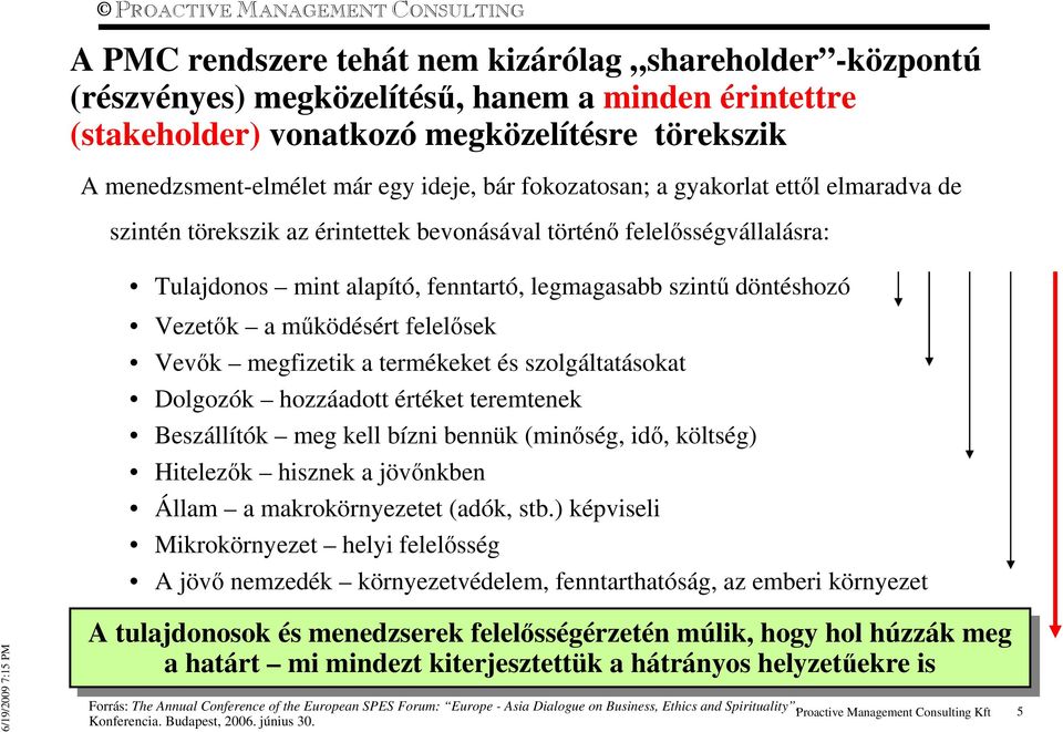 mőködésért felelısek Vevık megfizetik a termékeket és szolgáltatásokat Dolgozók hozzáadott értéket teremtenek Beszállítók meg kell bízni bennük (minıség, idı, költség) Hitelezık hisznek a jövınkben