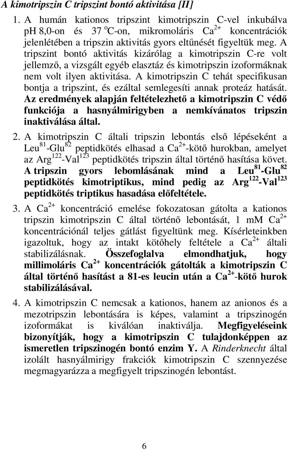 A tripszint bontó aktivitás kizárólag a kimotripszin C-re volt jellemző, a vizsgált egyéb elasztáz és kimotripszin izoformáknak nem volt ilyen aktivitása.