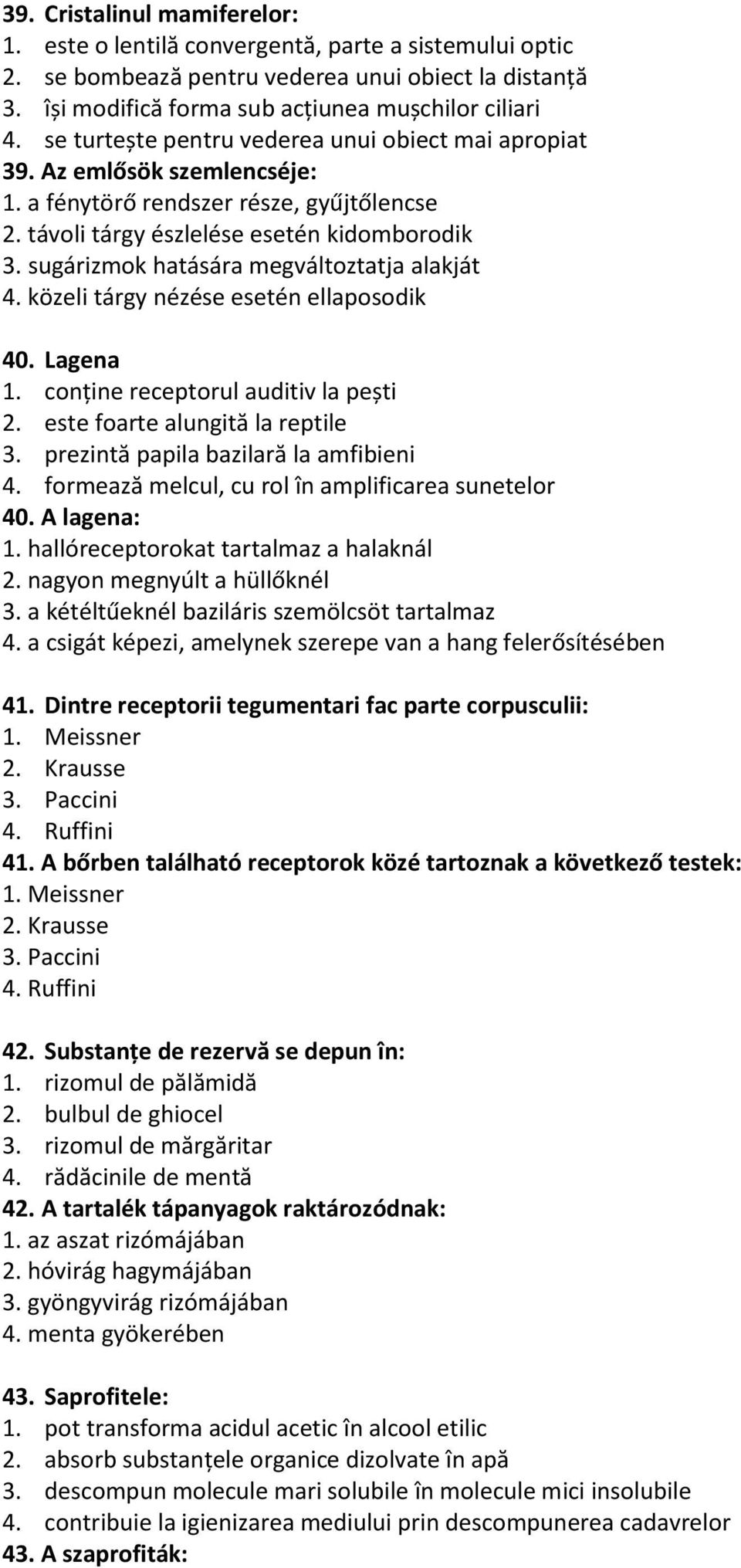 sugárizmok hatására megváltoztatja alakját 4. közeli tárgy nézése esetén ellaposodik 40. Lagena 1. conține receptorul auditiv la pești 2. este foarte alungită la reptile 3.