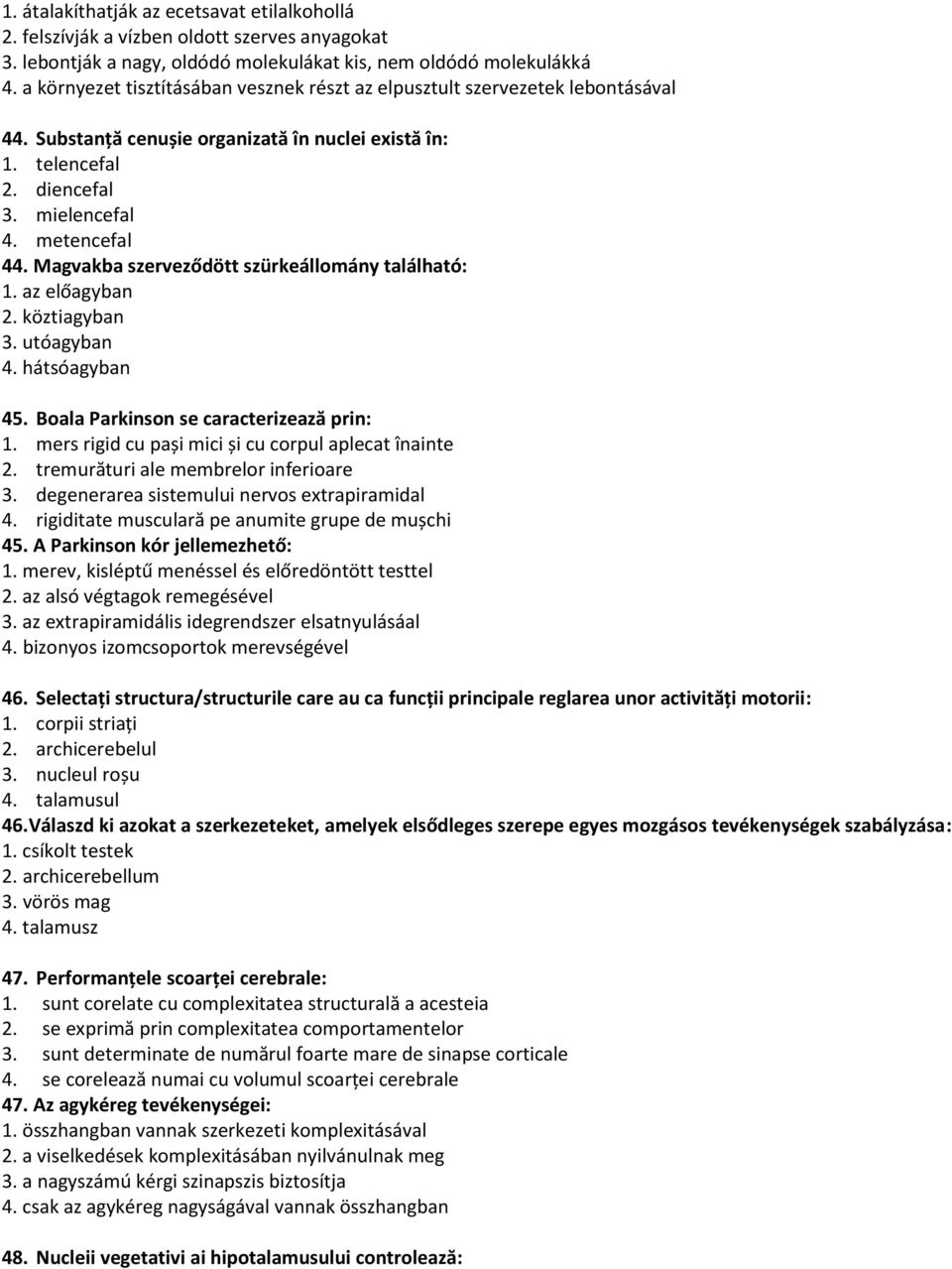 Magvakba szerveződött szürkeállomány található: 1. az előagyban 2. köztiagyban 3. utóagyban 4. hátsóagyban 45. Boala Parkinson se caracterizează prin: 1.