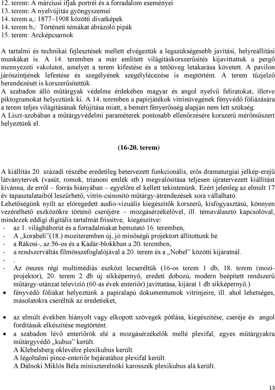 teremben a már említett világításkorszerűsítés kijavíttattuk a pergő mennyezeti vakolatot, amelyet a terem kifestése és a tetőüveg letakarása követett.