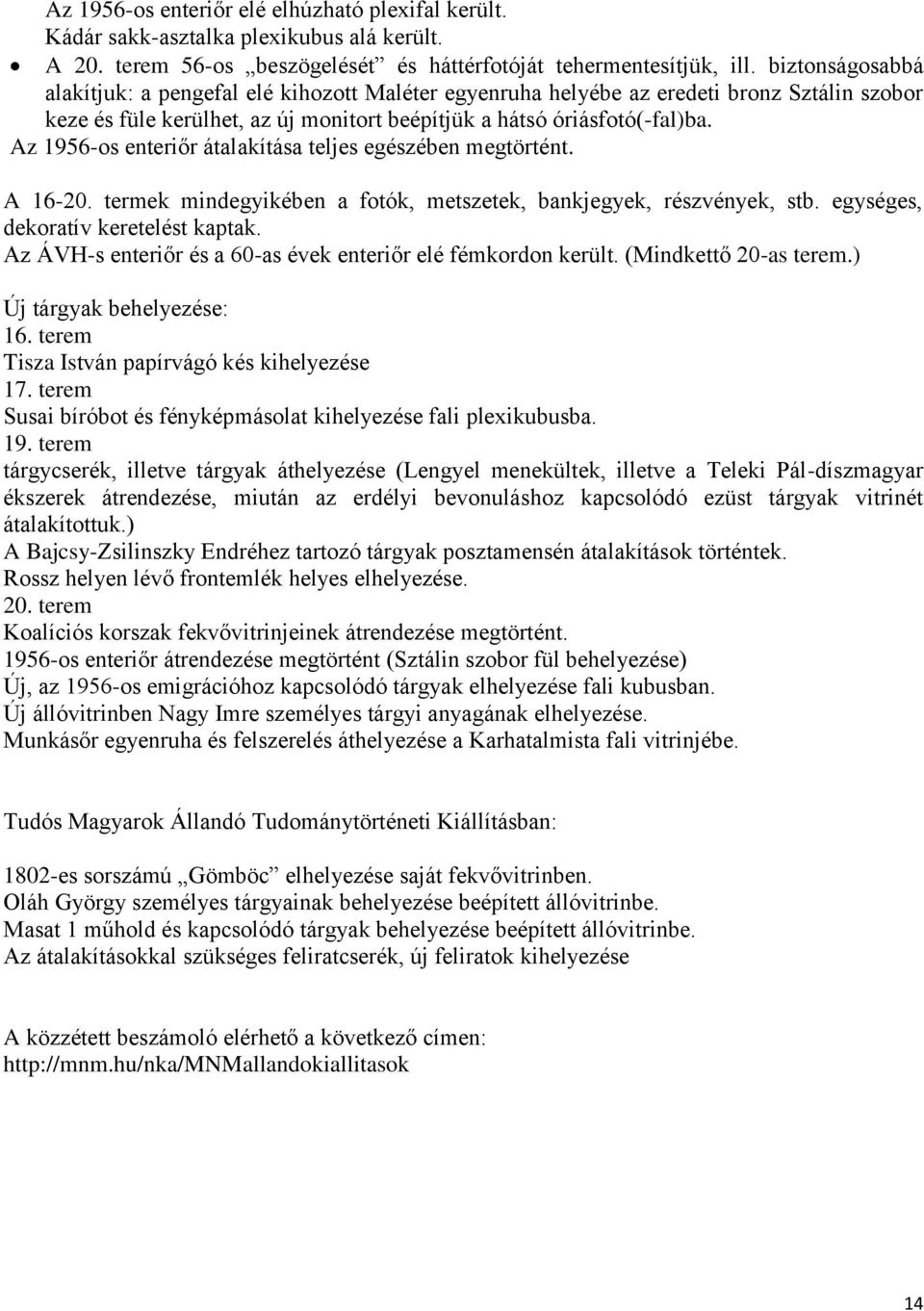 Az 1956-os enteriőr átalakítása teljes egészében megtörtént. A 16-20. termek mindegyikében a fotók, metszetek, bankjegyek, részvények, stb. egységes, dekoratív keretelést kaptak.