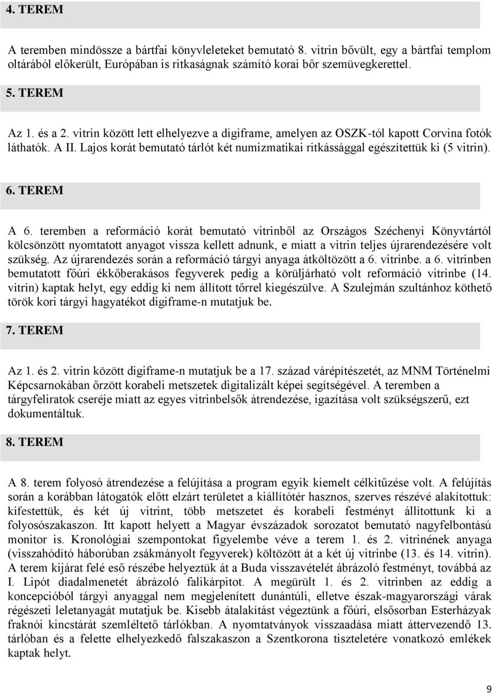 TEREM A 6. teremben a reformáció korát bemutató vitrinből az Országos Széchenyi Könyvtártól kölcsönzött nyomtatott anyagot vissza kellett adnunk, e miatt a vitrin teljes újrarendezésére volt szükség.