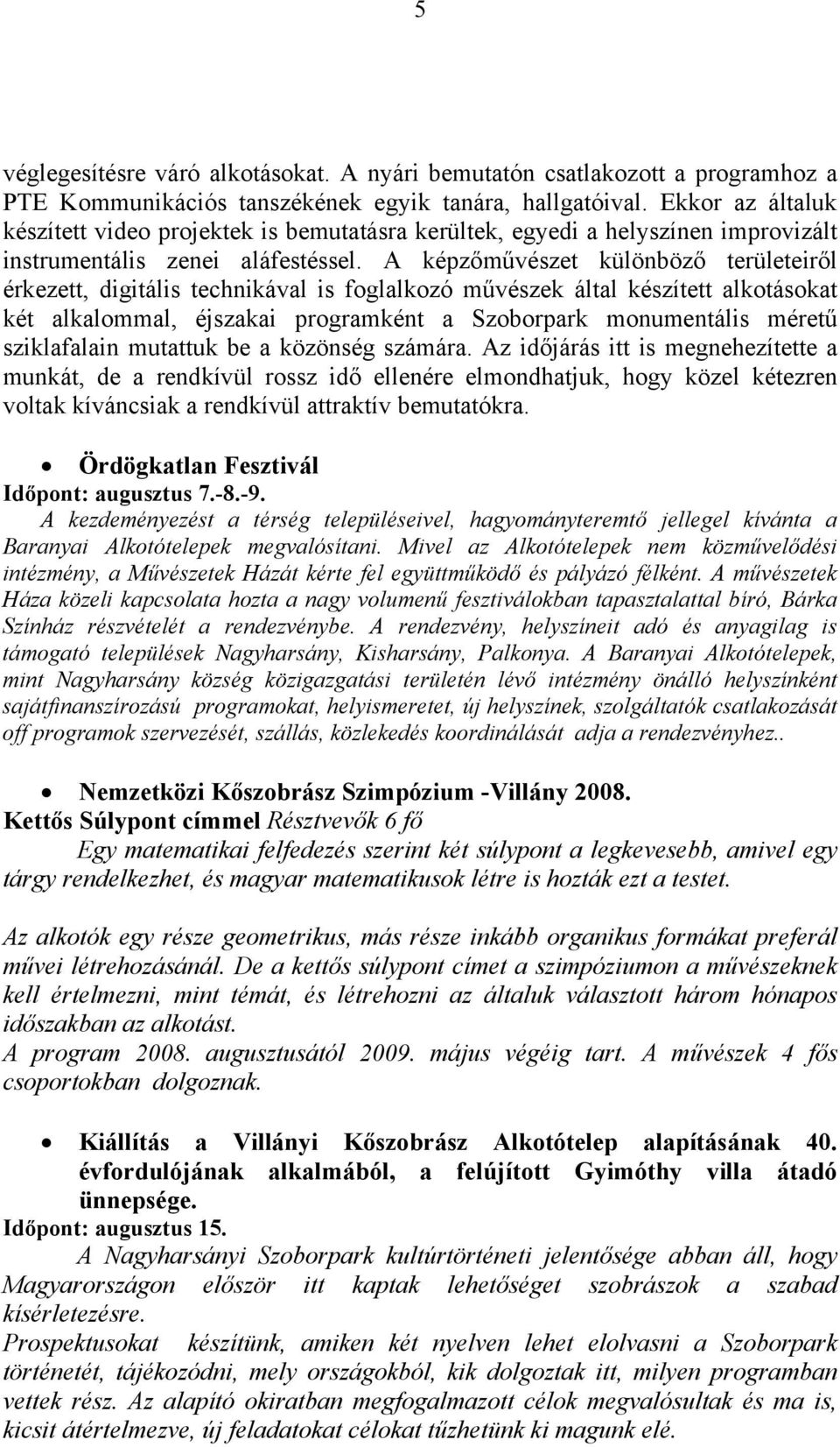 A képzőművészet különböző területeiről érkezett, digitális technikával is foglalkozó művészek által készített alkotásokat két alkalommal, éjszakai programként a Szoborpark monumentális méretű