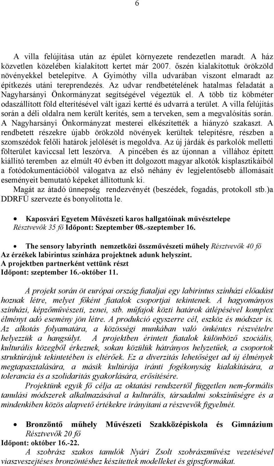 A több tíz köbméter odaszállított föld elterítésével vált igazi kertté és udvarrá a terület. A villa felújítás során a déli oldalra nem került kerítés, sem a terveken, sem a megvalósítás során.