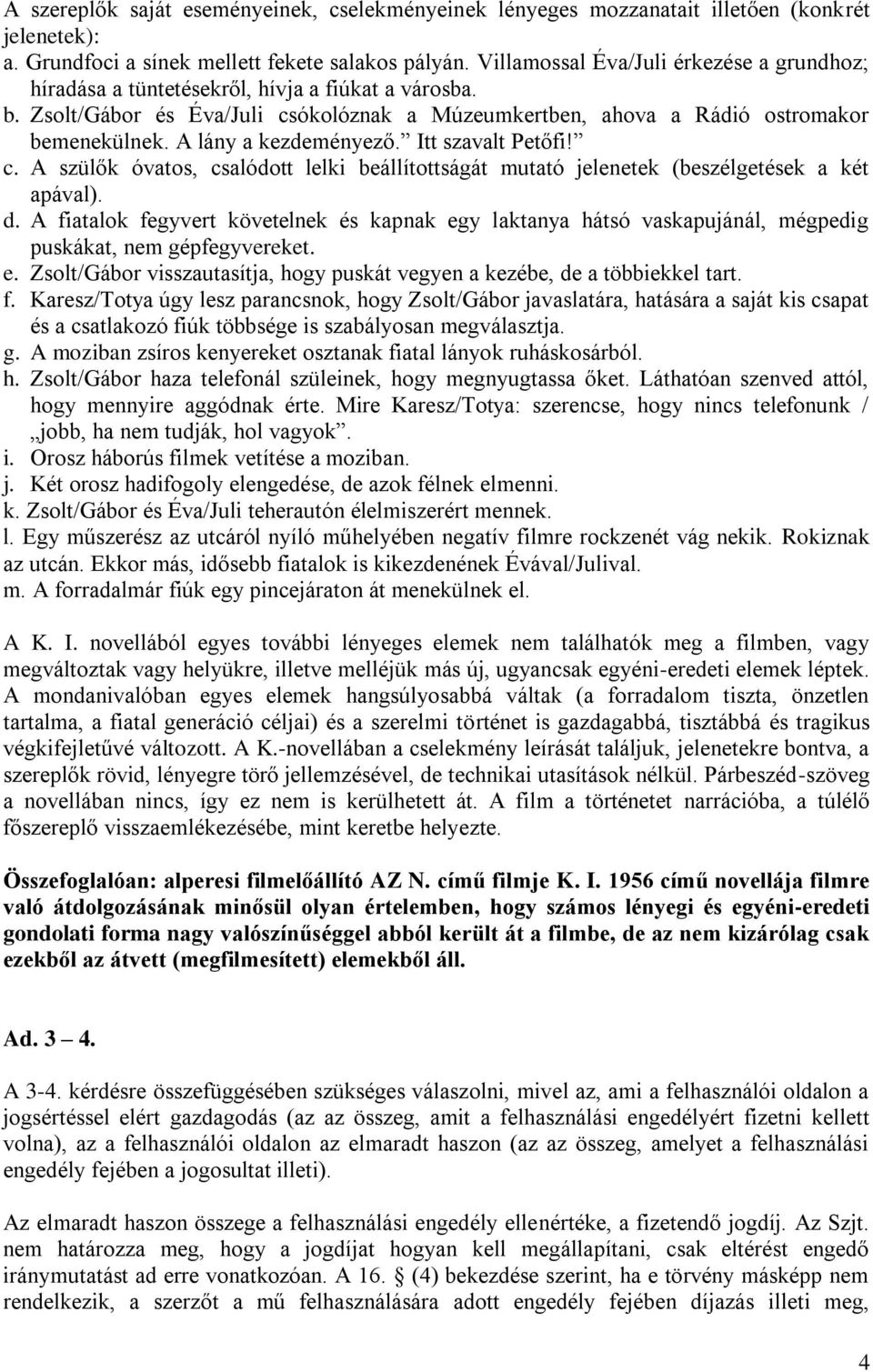 A lány a kezdeményező. Itt szavalt Petőfi! c. A szülők óvatos, csalódott lelki beállítottságát mutató jelenetek (beszélgetések a két apával). d.