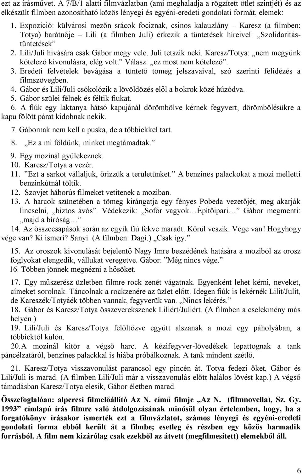 Lili/Juli hívására csak Gábor megy vele. Juli tetszik neki. Karesz/Totya: nem megyünk kötelező kivonulásra, elég volt. Válasz: ez most nem kötelező. 3.