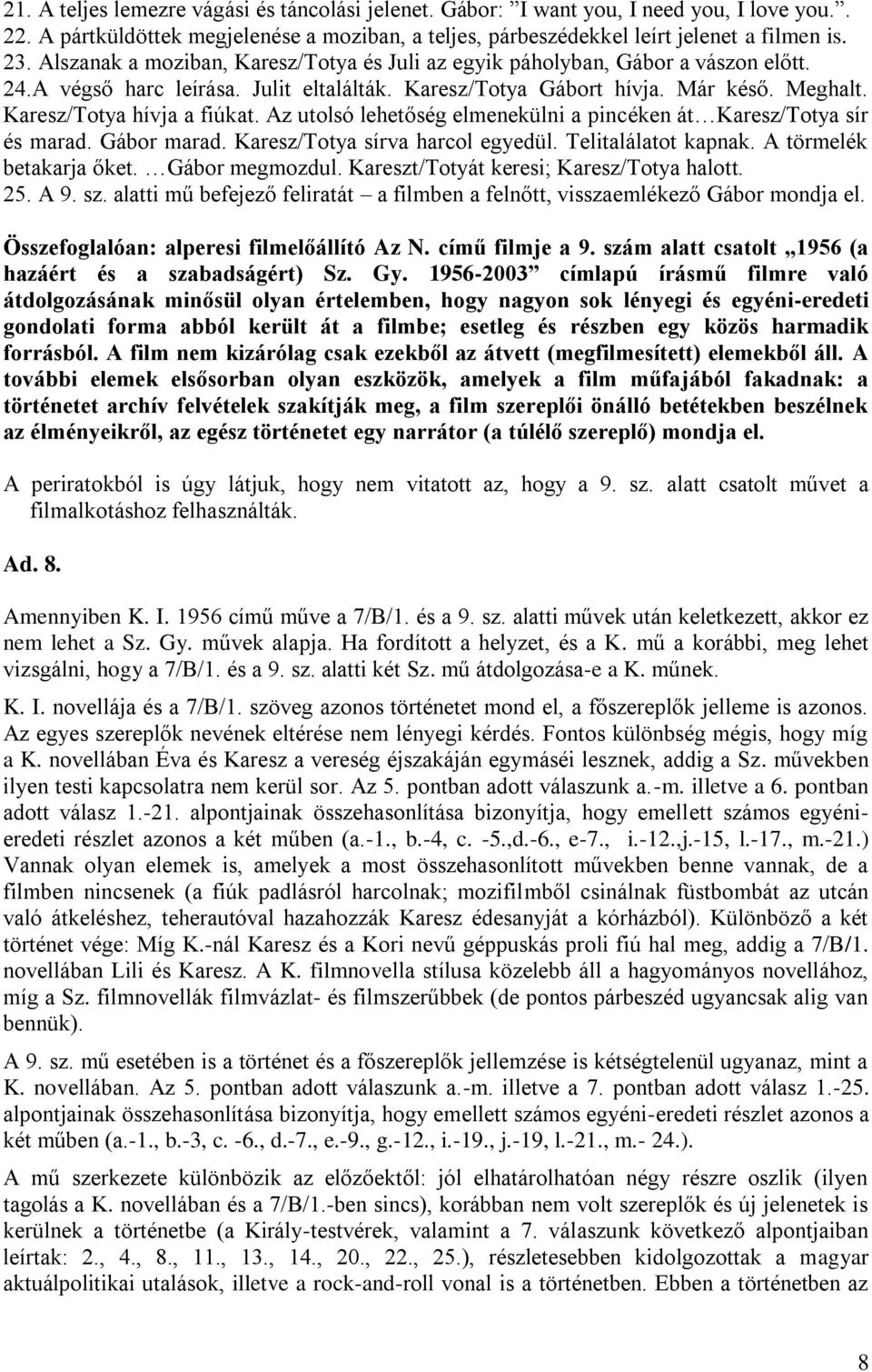 Az utolsó lehetőség elmenekülni a pincéken át Karesz/Totya sír és marad. Gábor marad. Karesz/Totya sírva harcol egyedül. Telitalálatot kapnak. A törmelék betakarja őket. Gábor megmozdul.