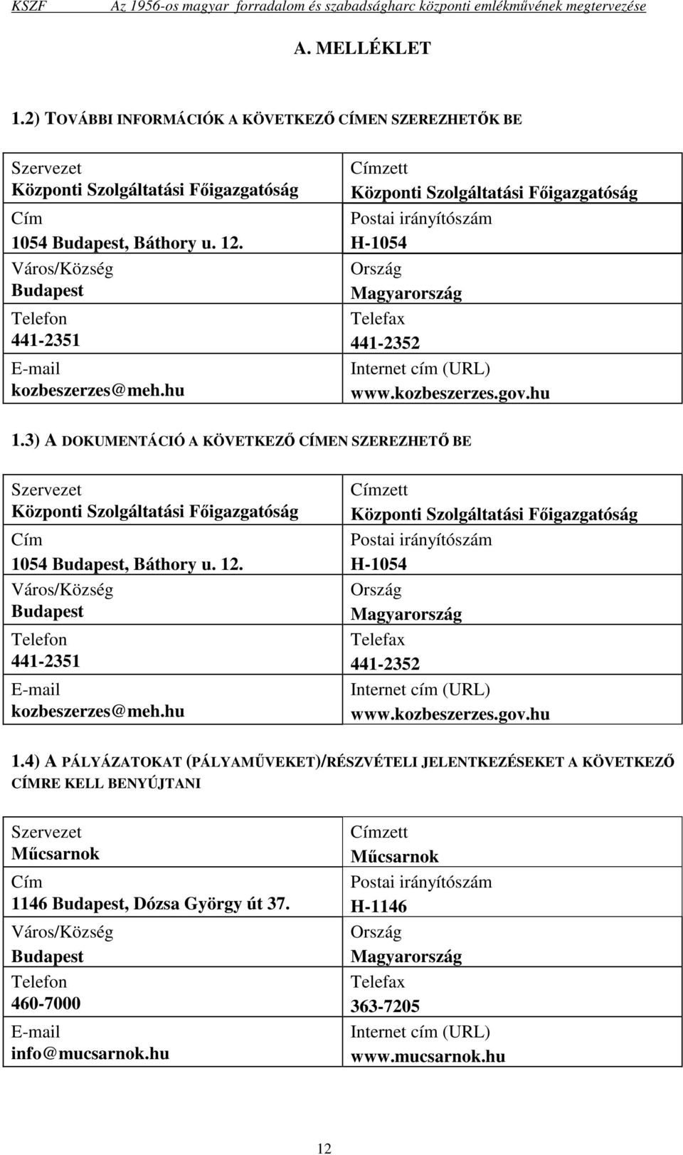 kozbeszerzes.gov.hu 1.3) A DOKUMENTÁCIÓ A KÖVETKEZİ CÍMEN SZEREZHETİ BE Szervezet Központi Szolgáltatási Fıigazgatóság Cím 1054 Budapest, Báthory u. 12. kozbeszerzes.gov.hu 1.4) A PÁLYÁZATOKAT (PÁLYAMŐVEKET)/RÉSZVÉTELI JELENTKEZÉSEKET A KÖVETKEZİ CÍMRE KELL BENYÚJTANI Szervezet Mőcsarnok Cím 1146 Budapest, Dózsa György út 37.