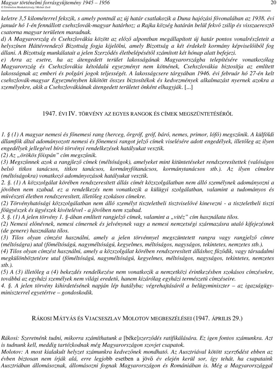 d) A Magyarország és Csehszlovákia között az elızı alpontban megállapított új határ pontos vonalrészleteit a helyszínen Háttérrendezı Bizottság fogja kijelölni, amely Bizottság a két érdekelt kormány