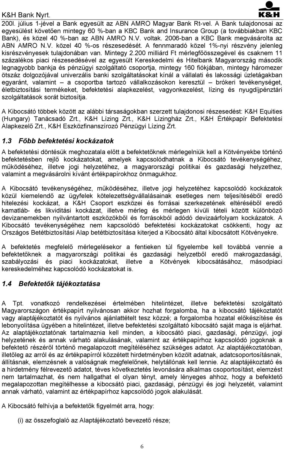 2006-ban a KBC Bank megvásárolta az ABN AMRO N.V. közel 40 %-os részesedését. A fennmaradó közel 1%-nyi részvény jelenleg kisrészvényesek tulajdonában van. Mintegy 2.