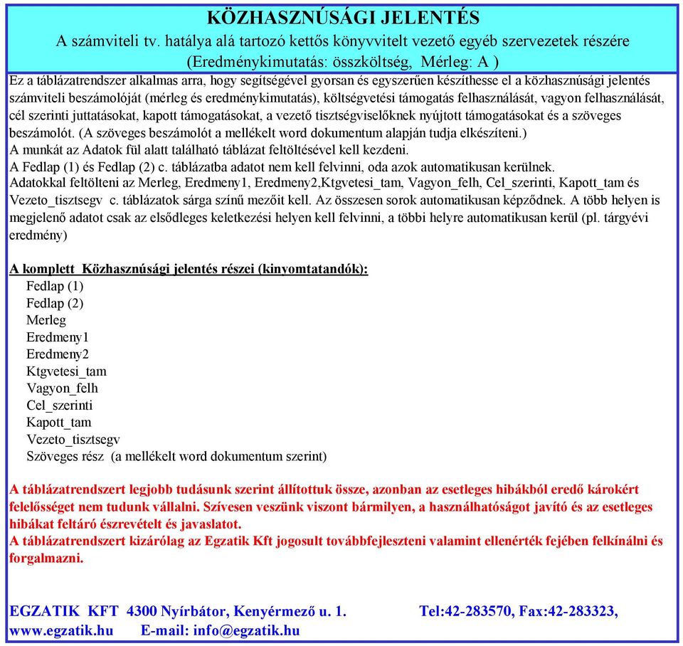 készíthesse el a közhasznúsági jelentés számviteli beszámolóját (mérleg és eredménykimutatás), költségvetési támogatás felhasználását, vagyon felhasználását, cél szerinti juttatásokat, kapott