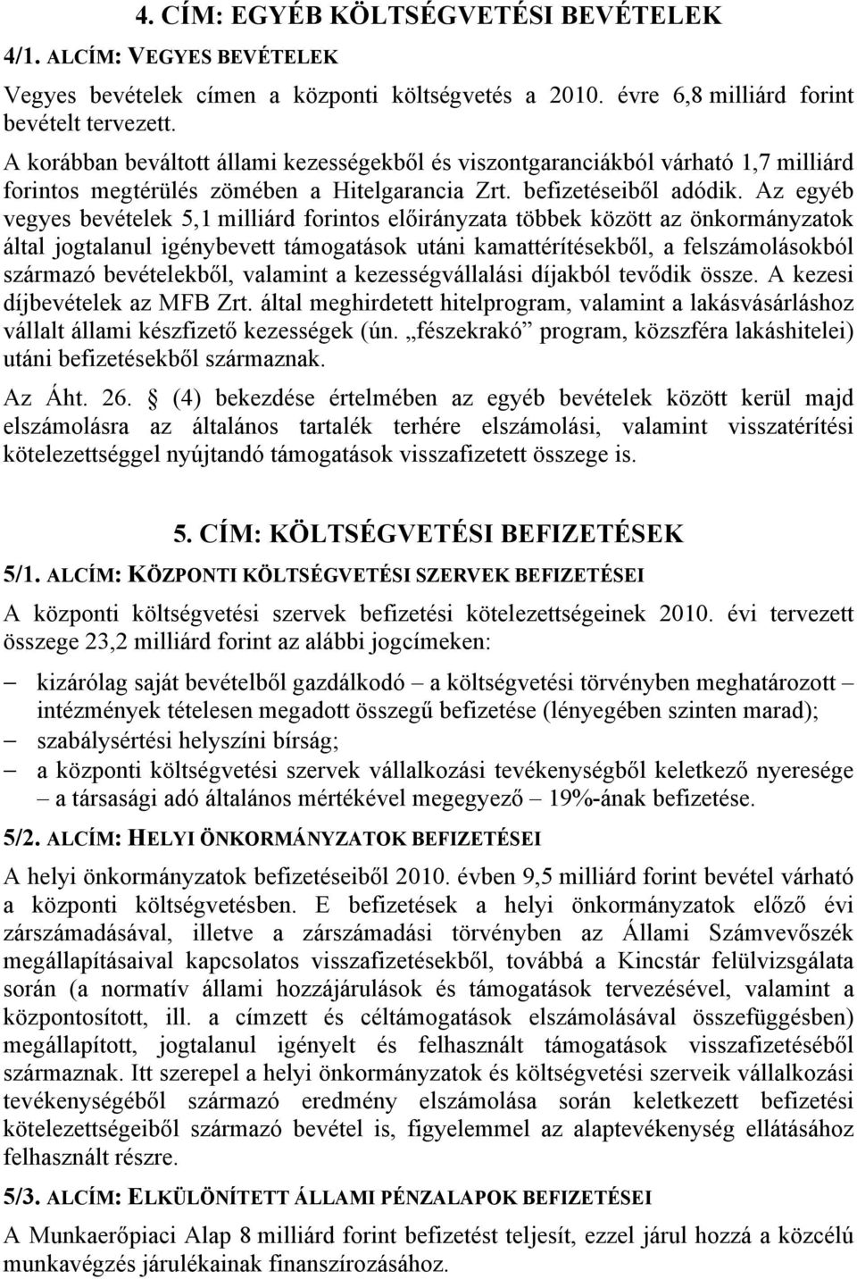 Az egyéb vegyes bevételek 5,1 milliárd forintos előirányzata többek között az önkormányzatok által jogtalanul igénybevett támogatások utáni kamattérítésekből, a felszámolásokból származó