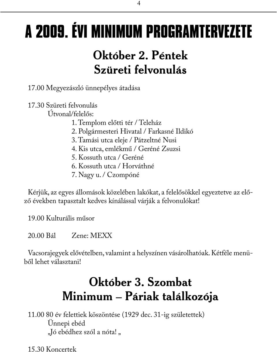 / Czompóné Kérjük, az egyes állomások közelében lakókat, a felelősökkel egyeztetve az előző években tapasztalt kedves kínálással várják a felvonulókat! 19.00 Kulturális műsor 20.