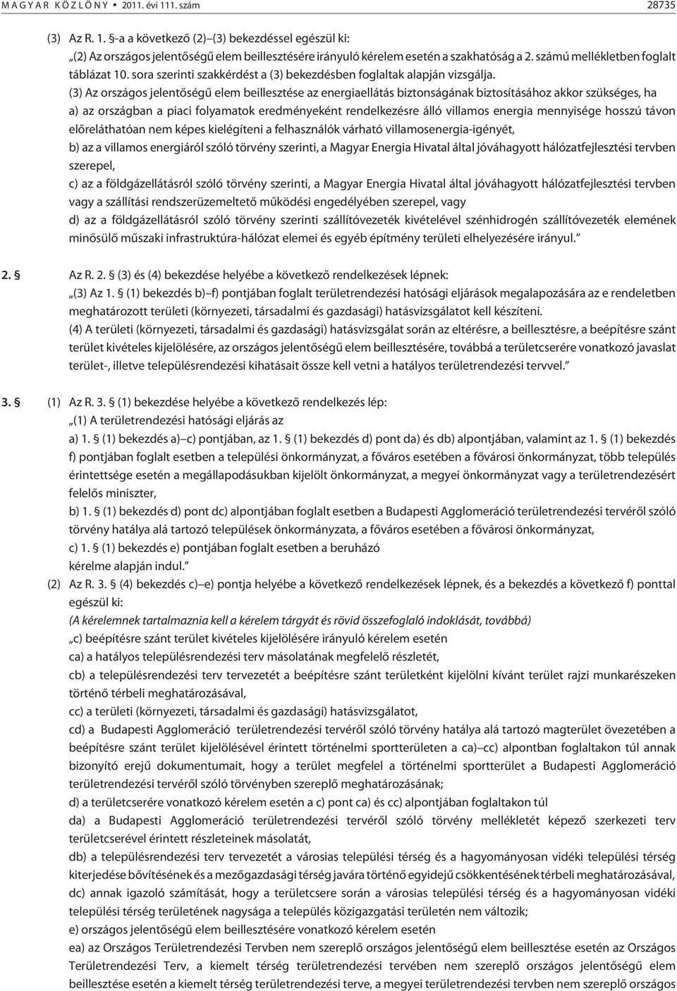 (3) Az országos jelentõségû elem beillesztése az energiaellátás biztonságának biztosításához akkor szükséges, ha a) az országban a piaci folyamatok eredményeként rendelkezésre álló villamos energia