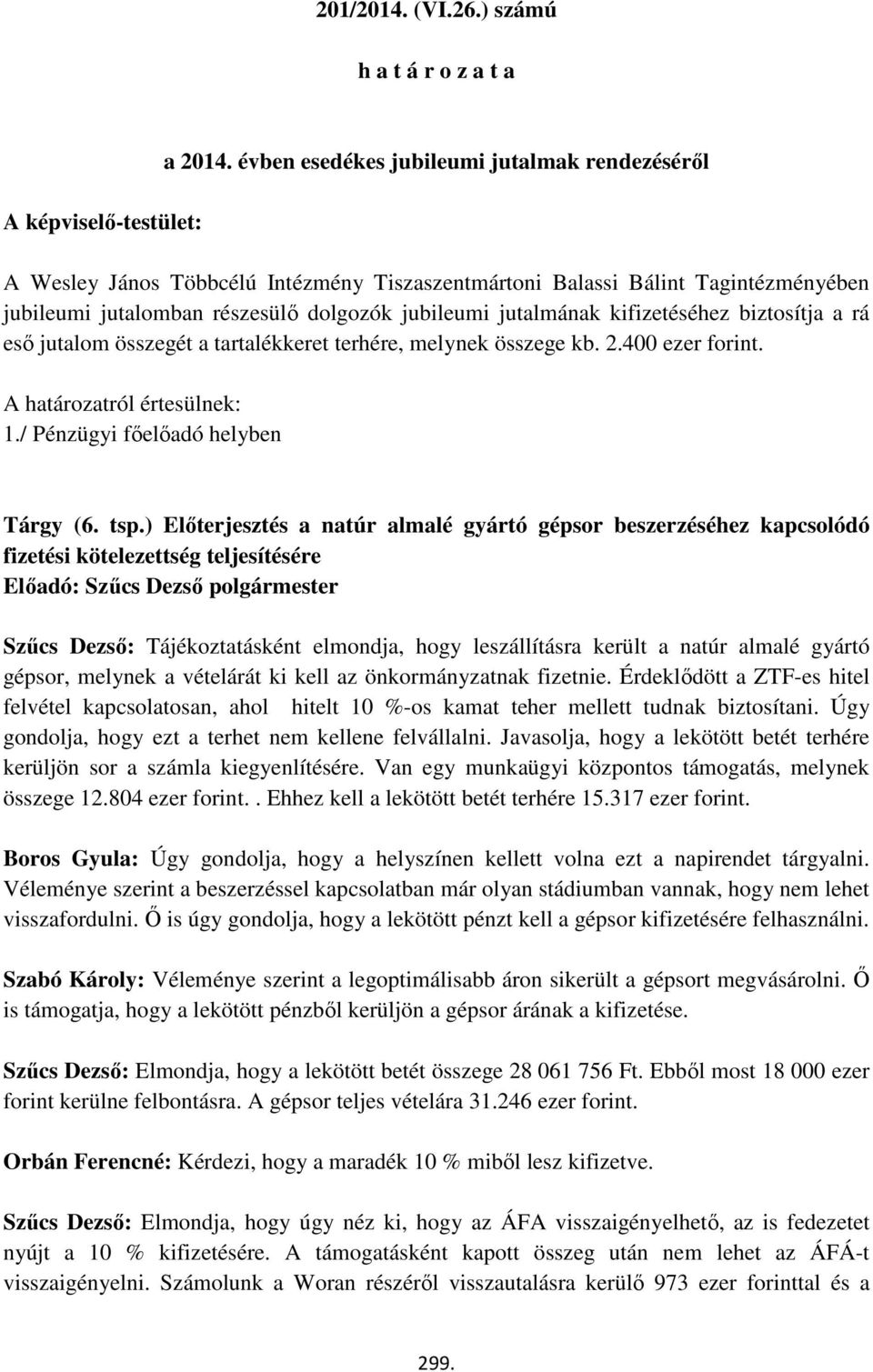 határozatról értesülnek: 1/ Pénzügyi főelőadó helyben Tárgy (6 tsp) Előterjesztés a natúr almalé gyártó gépsor beszerzéséhez kapcsolódó fizetési kötelezettség teljesítésére Előadó: Szűcs Dezső