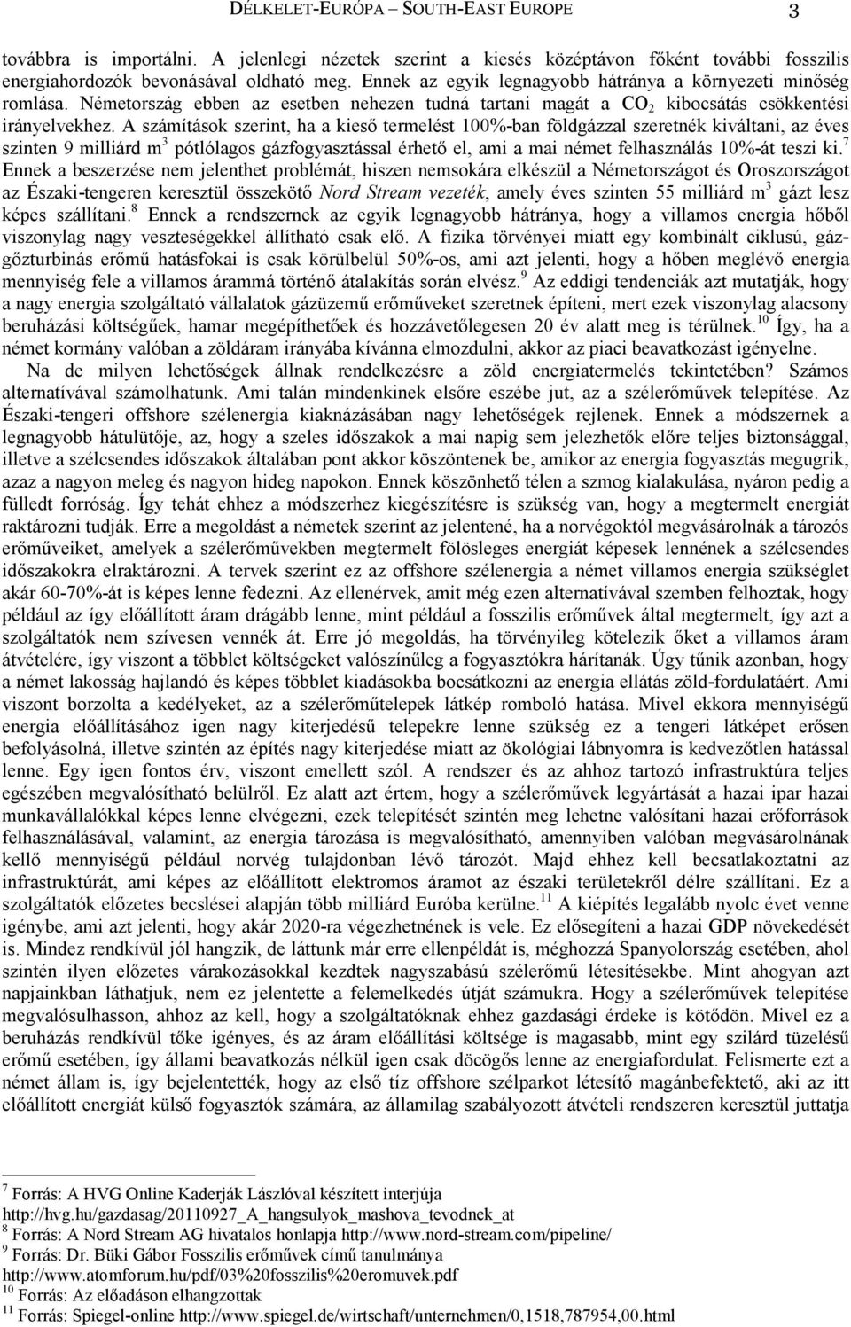 A számítások szerint, ha a kiesı termelést 100%-ban földgázzal szeretnék kiváltani, az éves szinten 9 milliárd m 3 pótlólagos gázfogyasztással érhetı el, ami a mai német felhasználás 10%-át teszi ki.