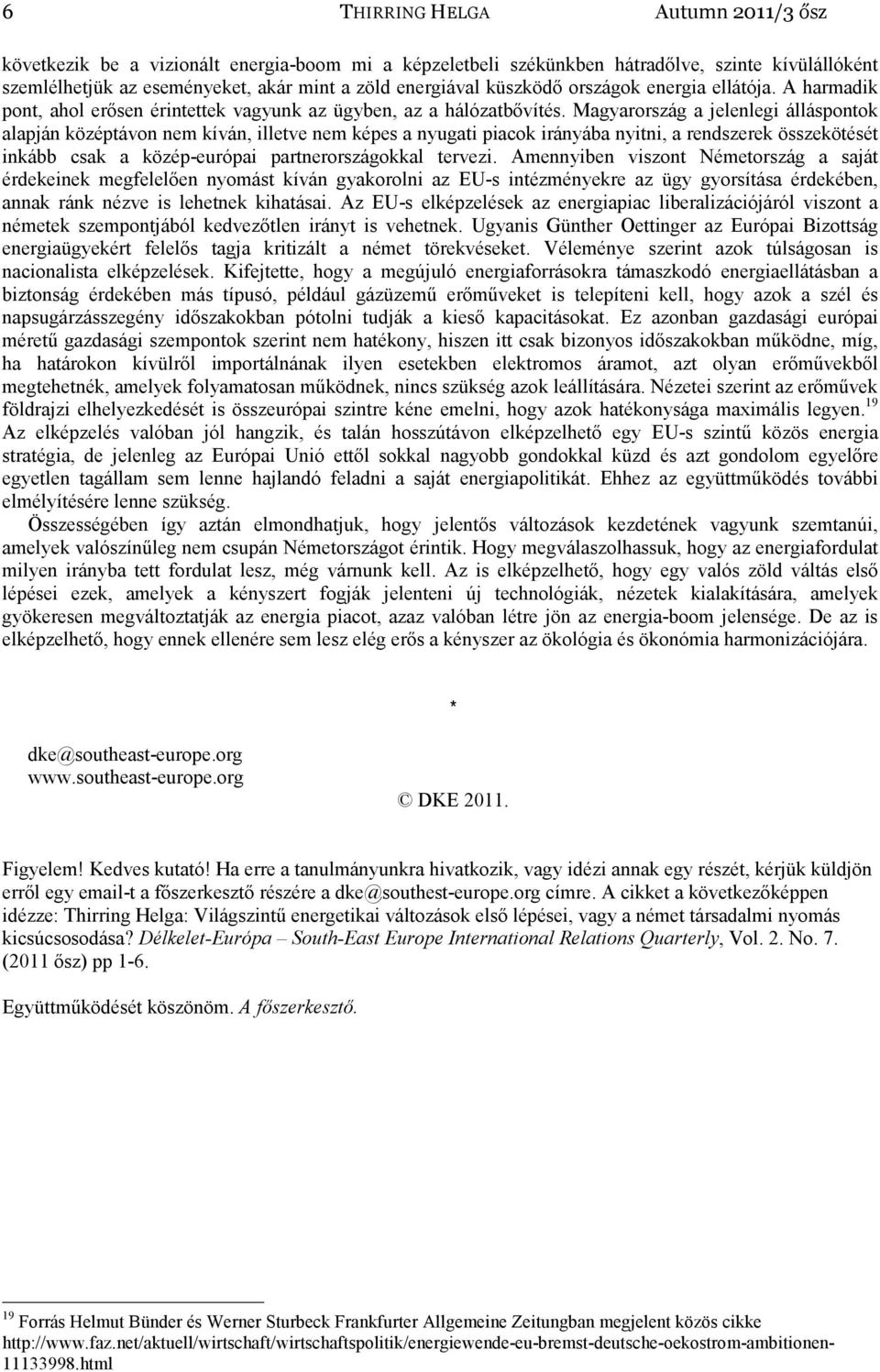 Magyarország a jelenlegi álláspontok alapján középtávon nem kíván, illetve nem képes a nyugati piacok irányába nyitni, a rendszerek összekötését inkább csak a közép-európai partnerországokkal tervezi.