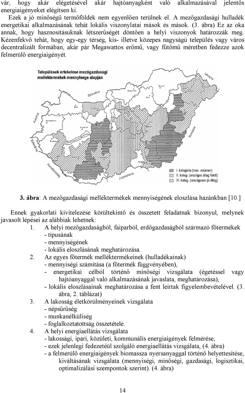 Kézenfekvő tehát, hogy egy-egy térség, kis- illetve közepes nagyságú település vagy város decentralizált formában, akár pár Megawattos erőmű, vagy fűtőmű méretben fedezze azok felmerülő