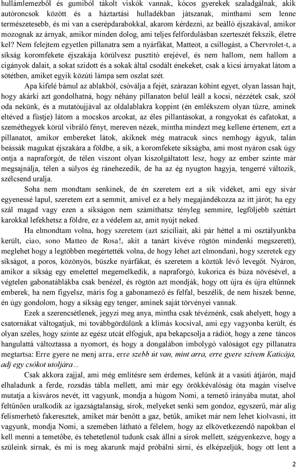 Nem felejtem egyetlen pillanatra sem a nyárfákat, Matteot, a csillogást, a Chervrolet-t, a síkság koromfekete éjszakája körülvesz pusztító erejével, és nem hallom, nem hallom a cigányok dalait, a