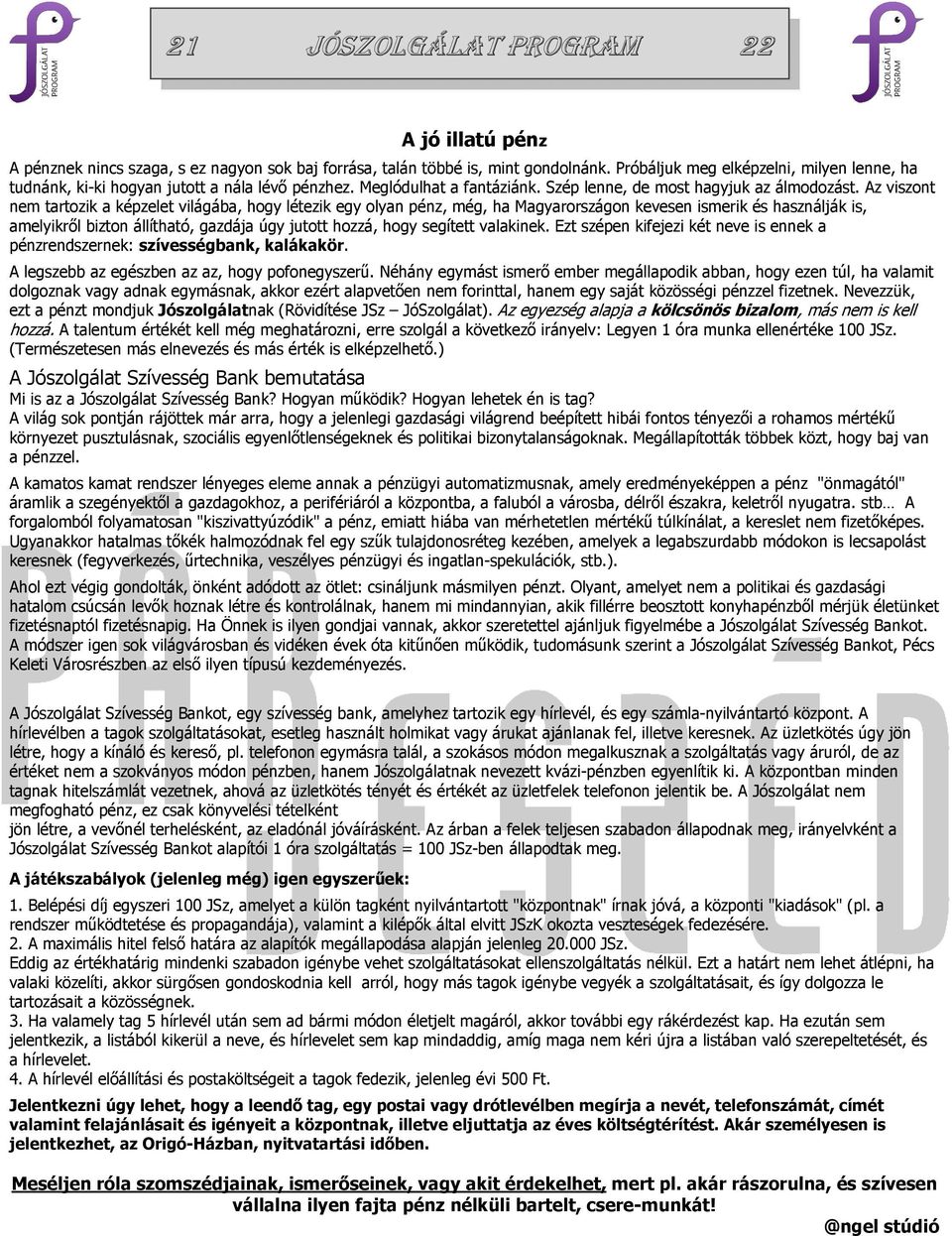 Az viszont nem tartozik a képzelet világába, hogy létezik egy olyan pénz, még, ha Magyarországon kevesen ismerik és használják is, amelyikről bizton állítható, gazdája úgy jutott hozzá, hogy segített