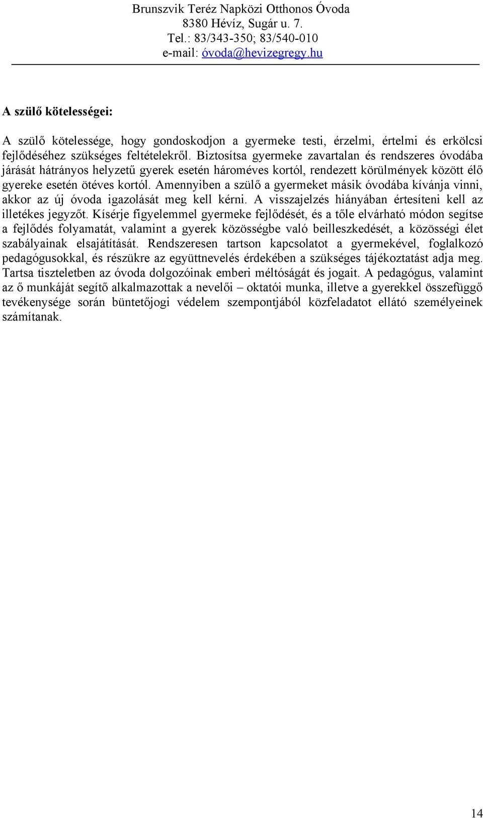 Amennyiben a szülő a gyermeket másik óvodába kívánja vinni, akkor az új óvoda igazolását meg kell kérni. A visszajelzés hiányában értesíteni kell az illetékes jegyzőt.