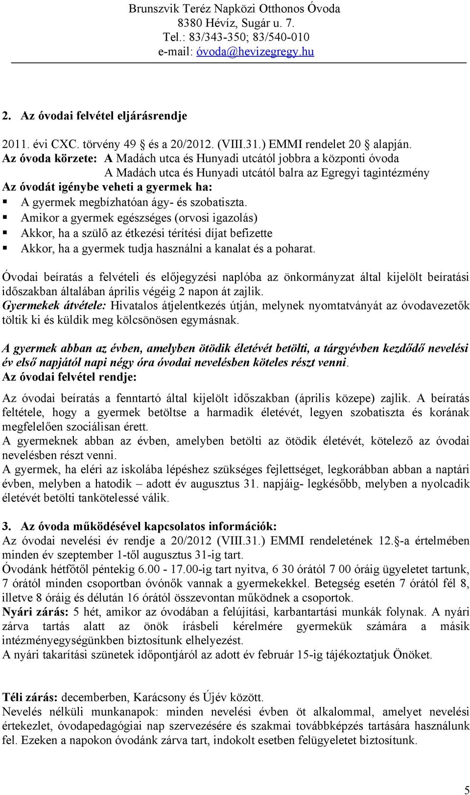 ágy- és szobatiszta. Amikor a gyermek egészséges (orvosi igazolás) Akkor, ha a szülő az étkezési térítési díjat befizette Akkor, ha a gyermek tudja használni a kanalat és a poharat.