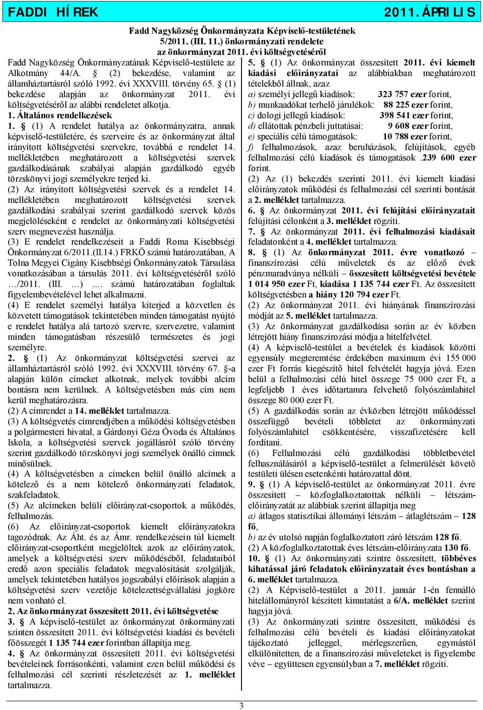 (1) A rendelet hatálya az önkormányzatra, annak képviselő-testületére, és szerveire és az önkormányzat által irányított költségvetési szervekre, továbbá e rendelet 14.